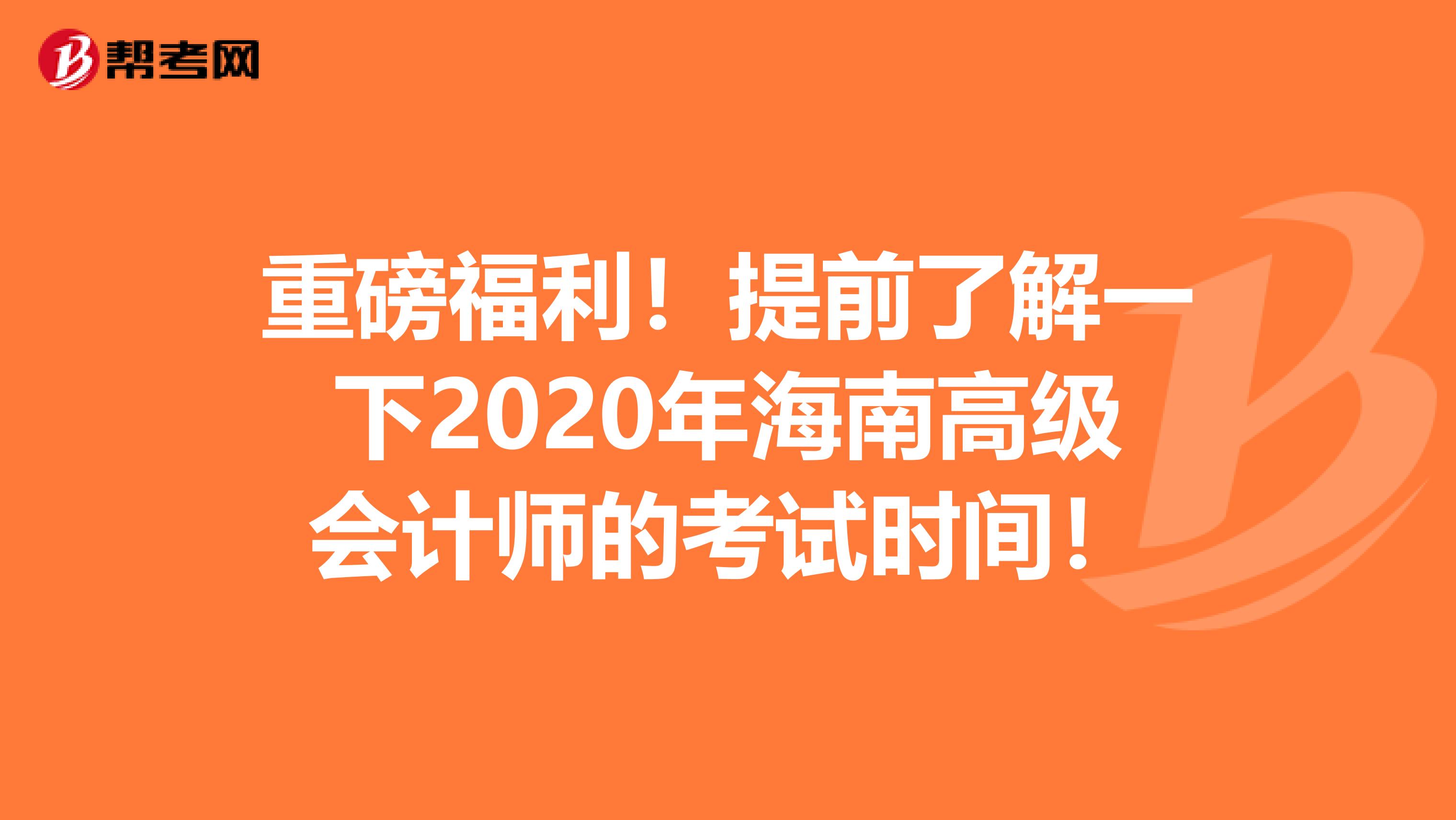 重磅福利！提前了解一下2020年海南高级会计师的考试时间！