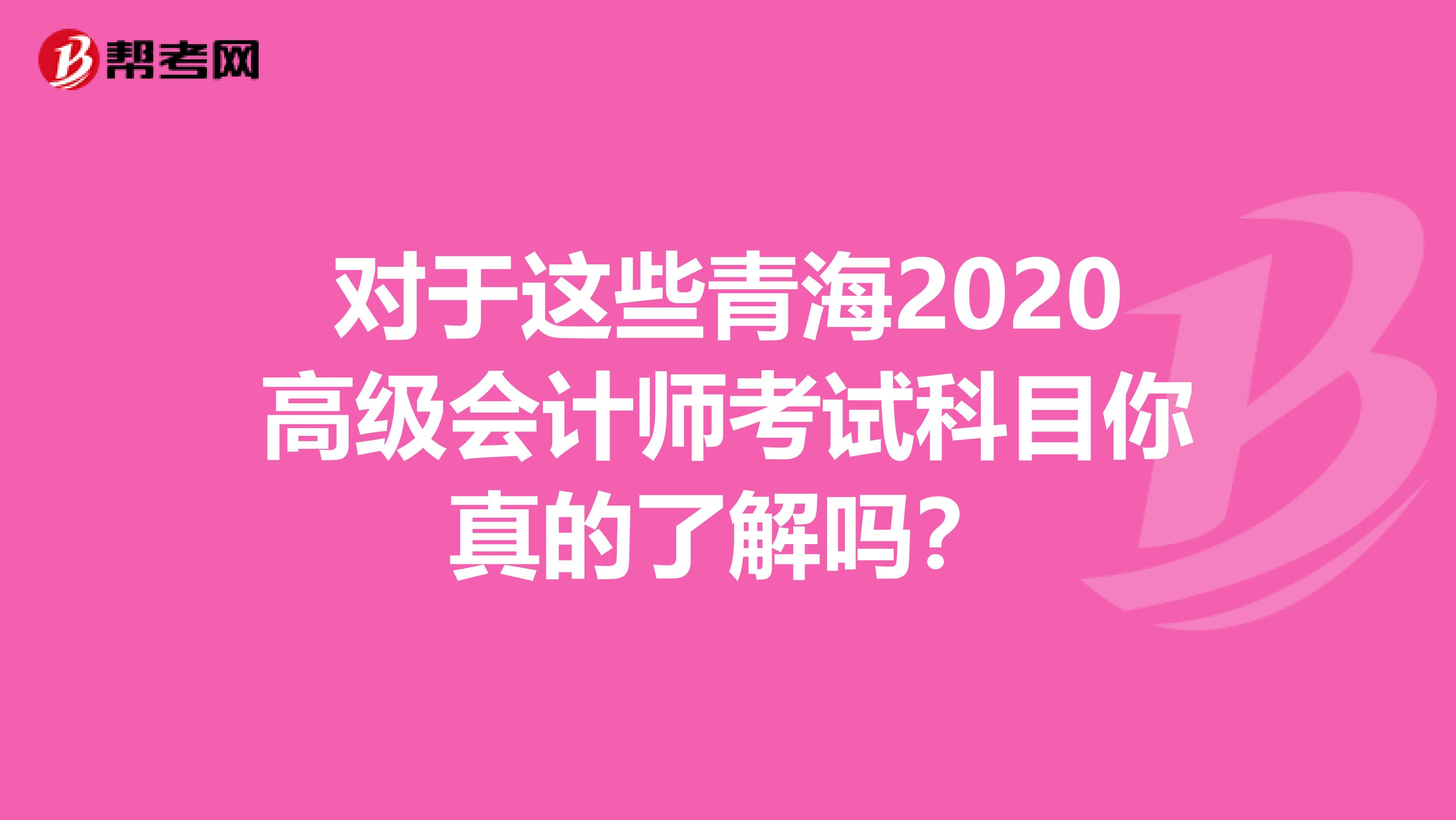 对于这些青海2020高级会计师考试科目你真的了解吗？