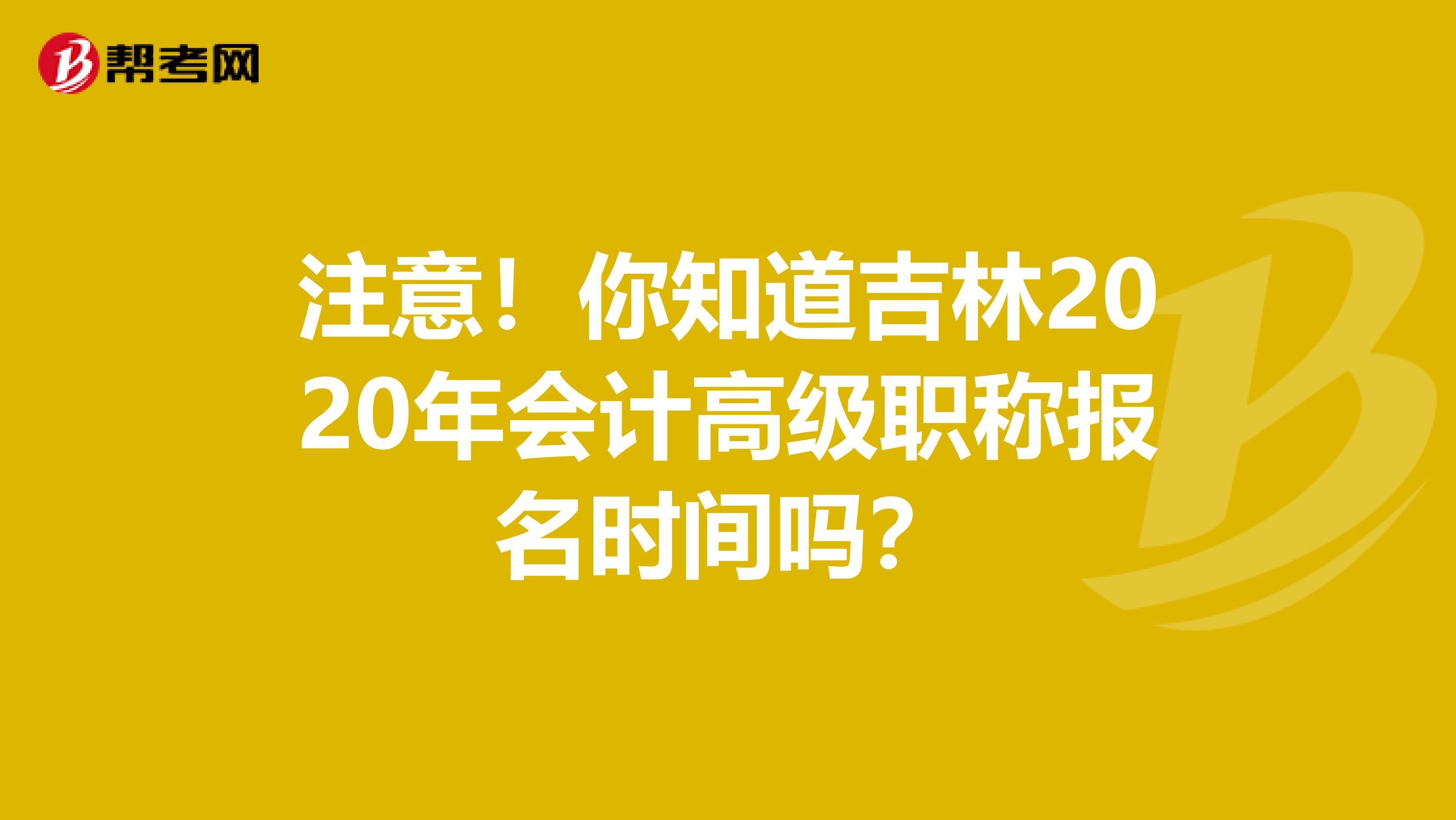 注意！你知道吉林2020年会计高级职称报名时间吗？