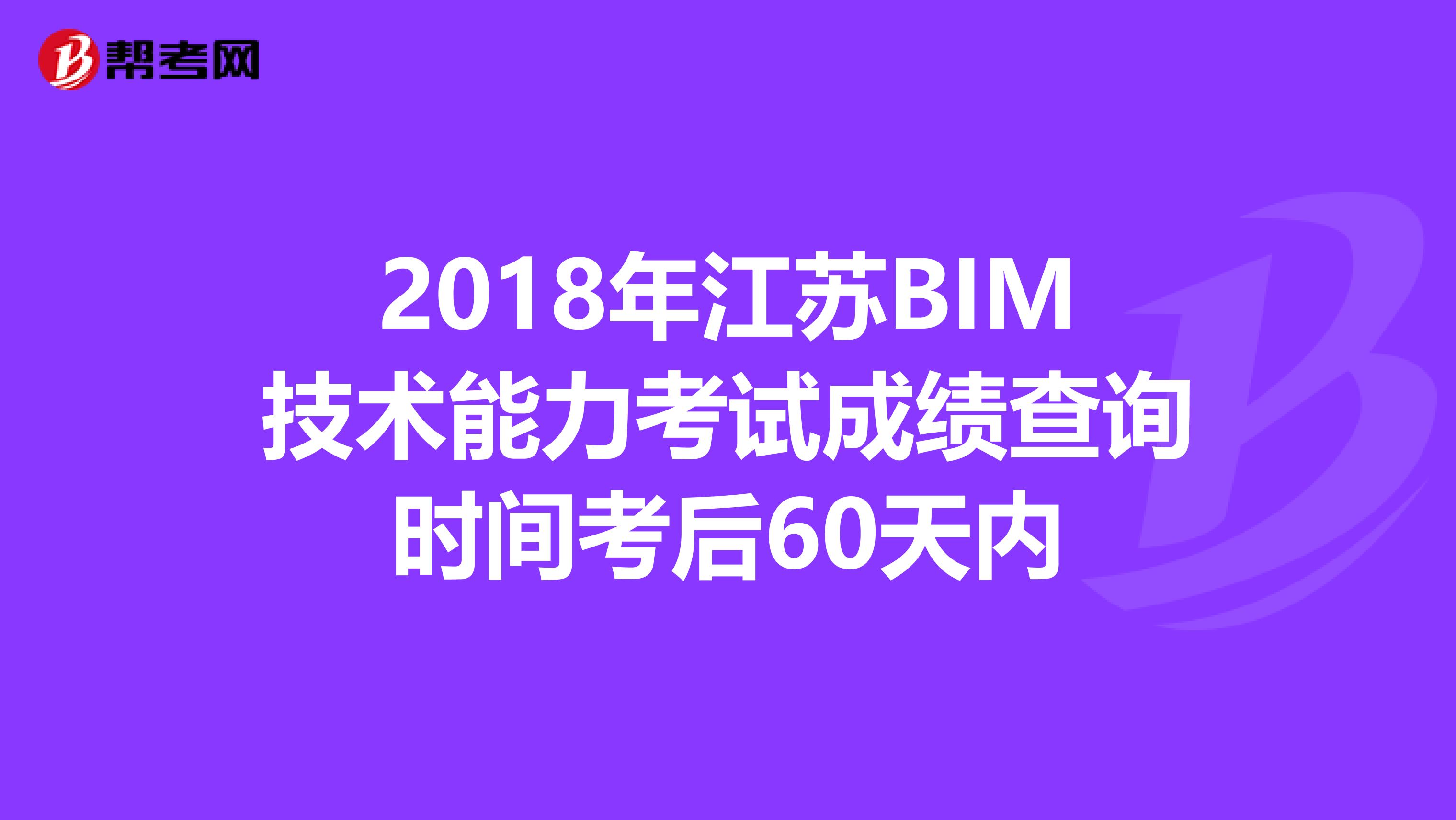 2018年江苏BIM技术能力考试成绩查询时间考后60天内