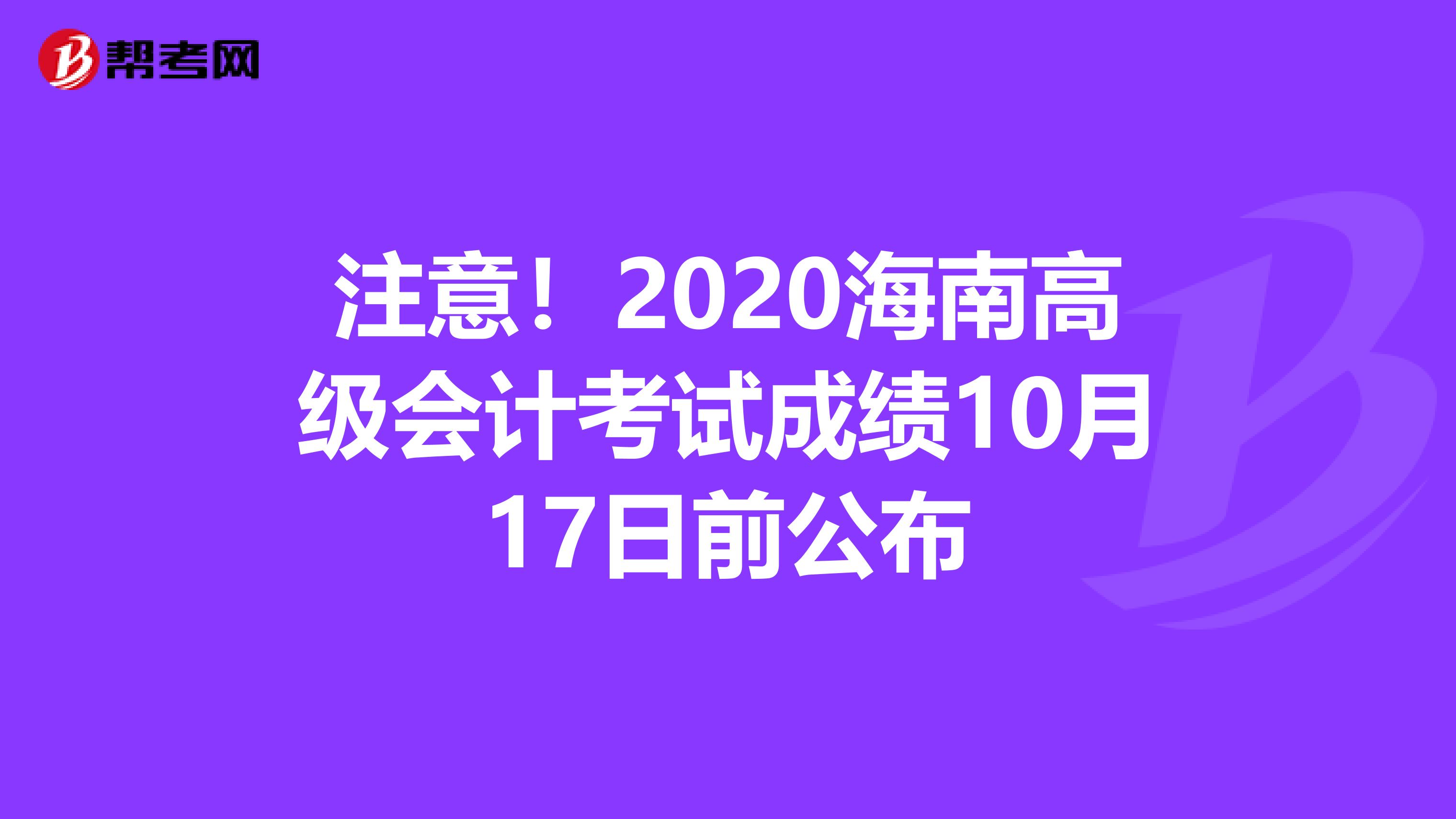 注意！2020海南高级会计考试成绩10月17日前公布