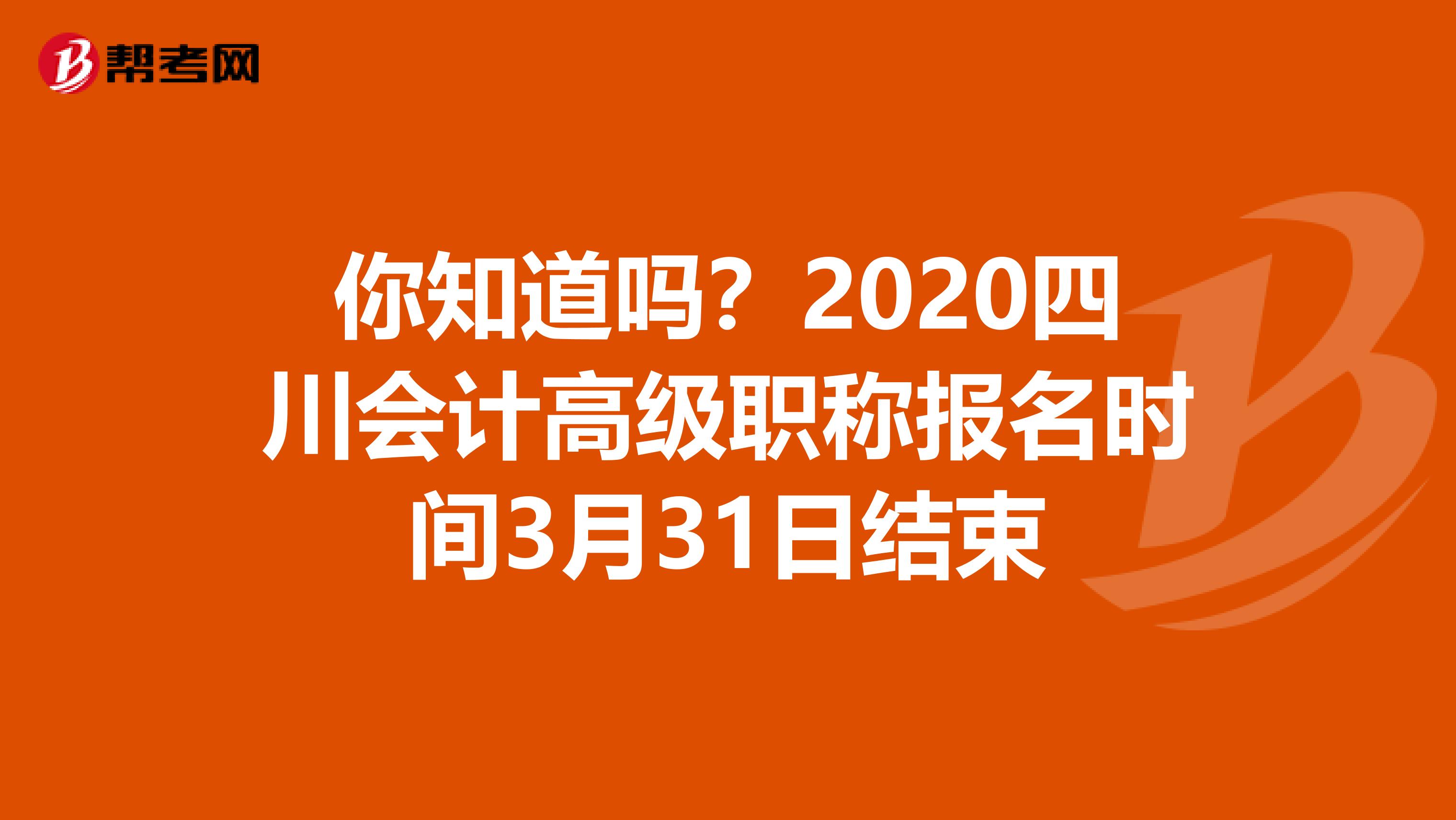 你知道吗？2020四川会计高级职称报名时间3月31日结束