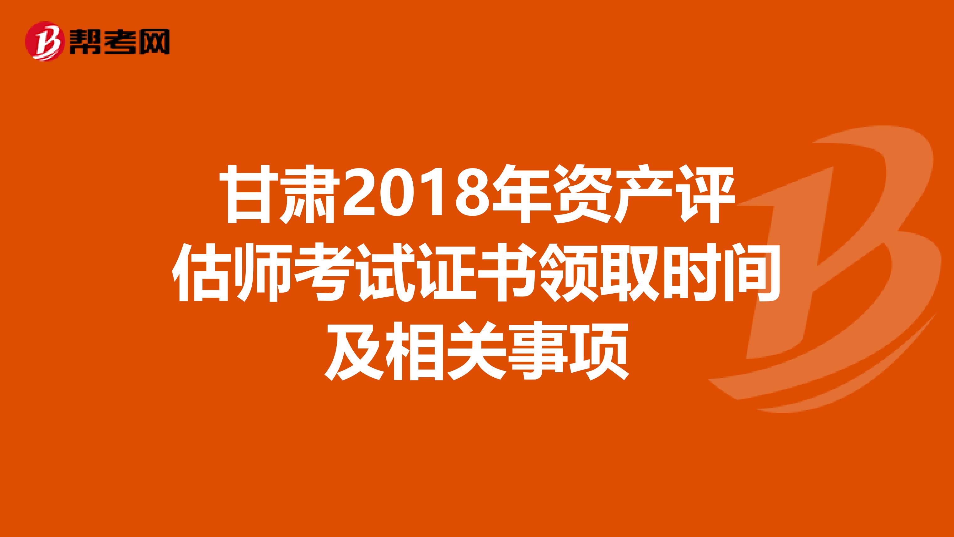 甘肃2018年资产评估师考试证书领取时间及相关事项