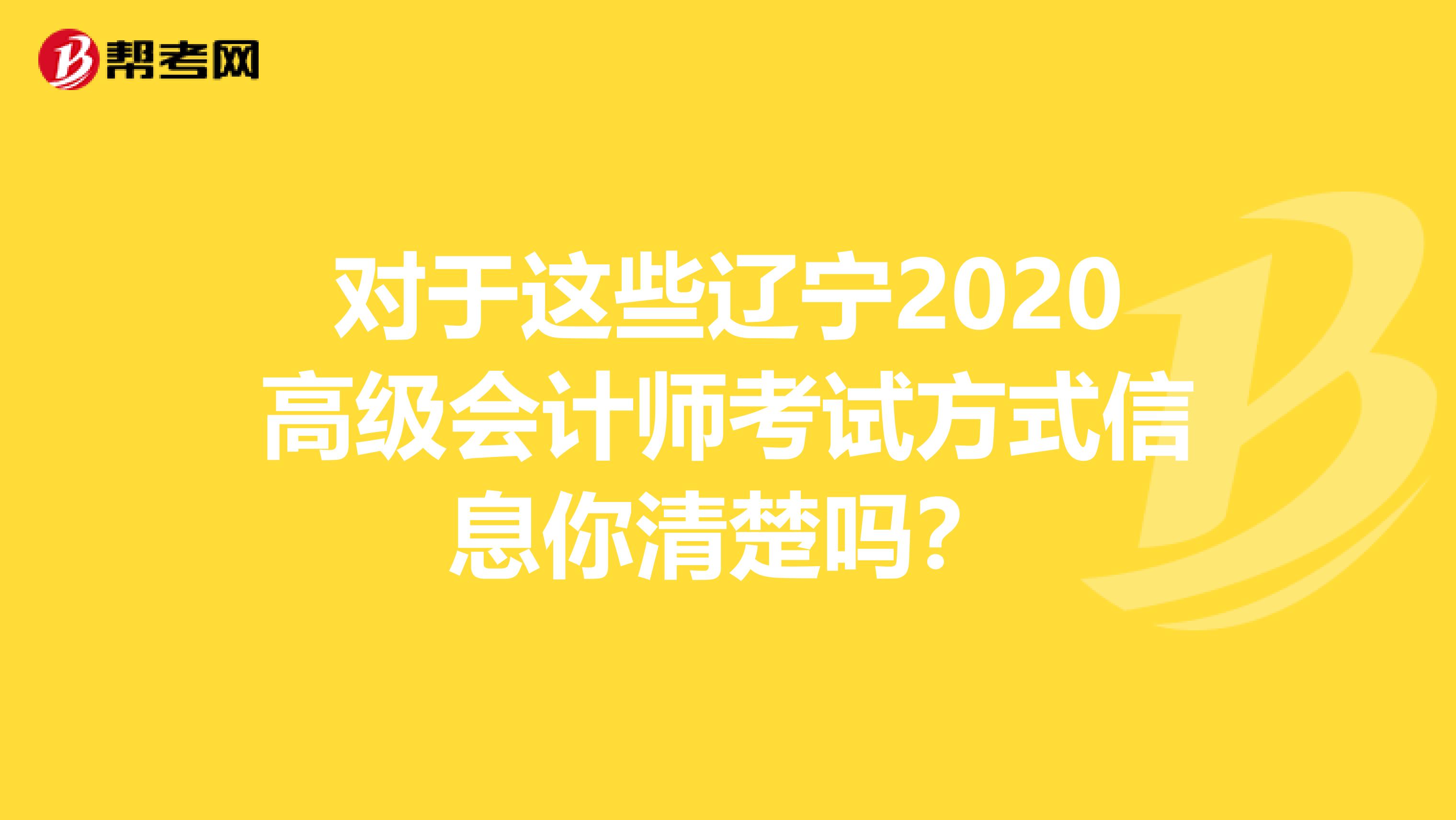 对于这些辽宁2020高级会计师考试方式信息你清楚吗？