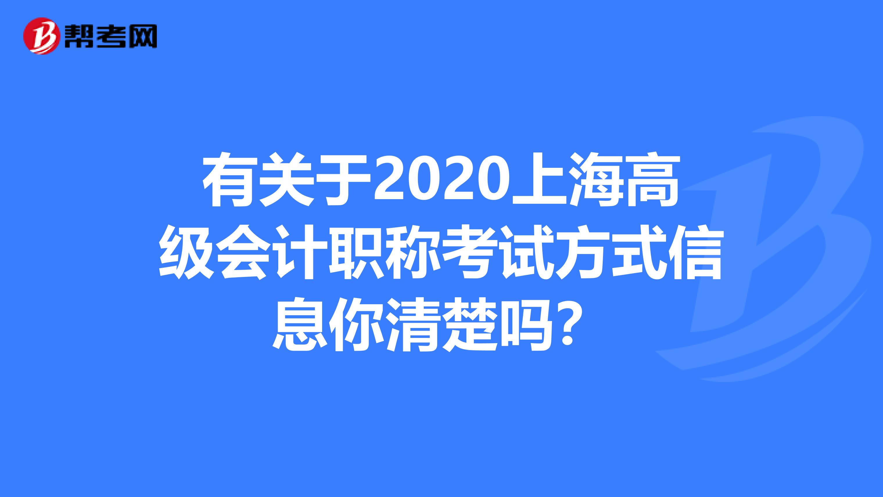 有关于2020上海高级会计职称考试方式信息你清楚吗？