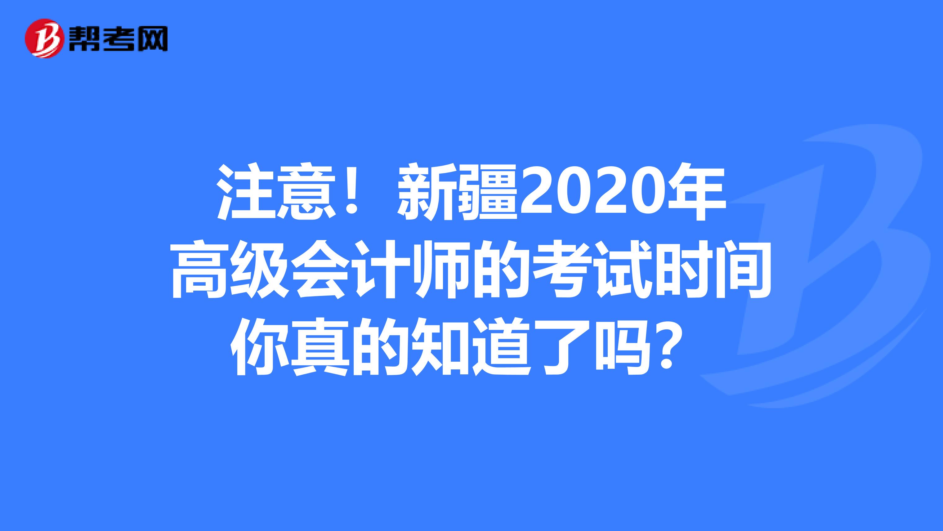 注意！新疆2020年高级会计师的考试时间你真的知道了吗？