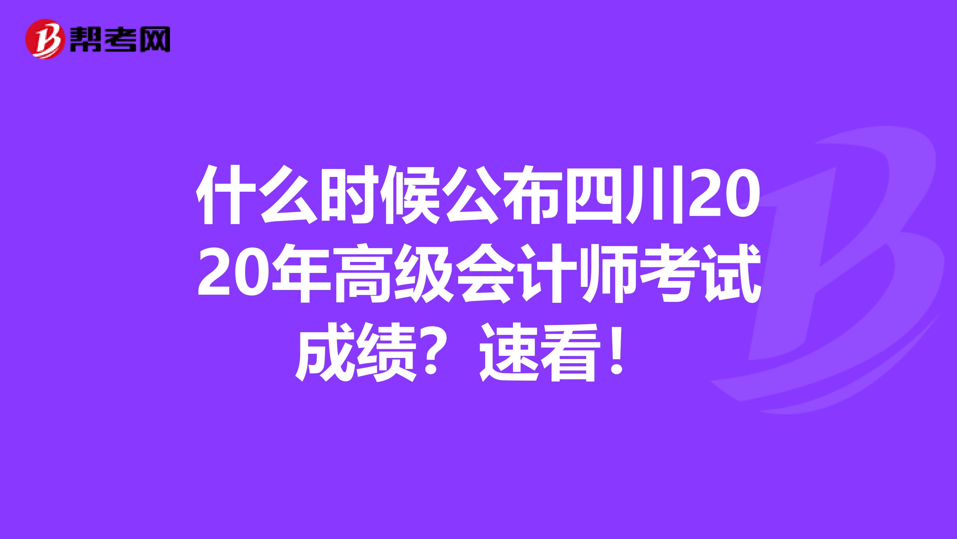 什么时候公布四川2020年高级会计师考试成绩？速看！