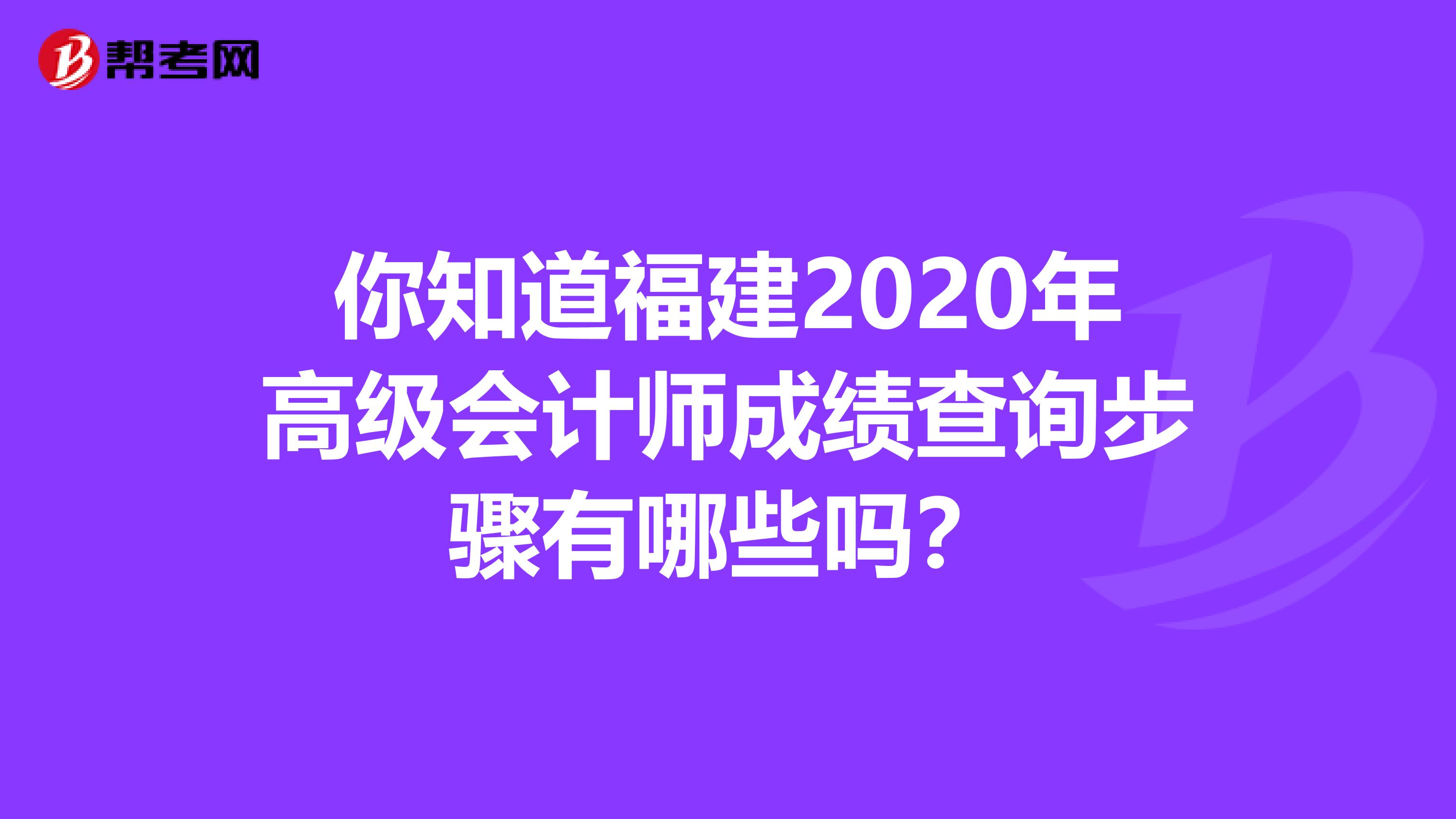 你知道福建2020年高級會計師成績查詢步驟有哪些嗎？