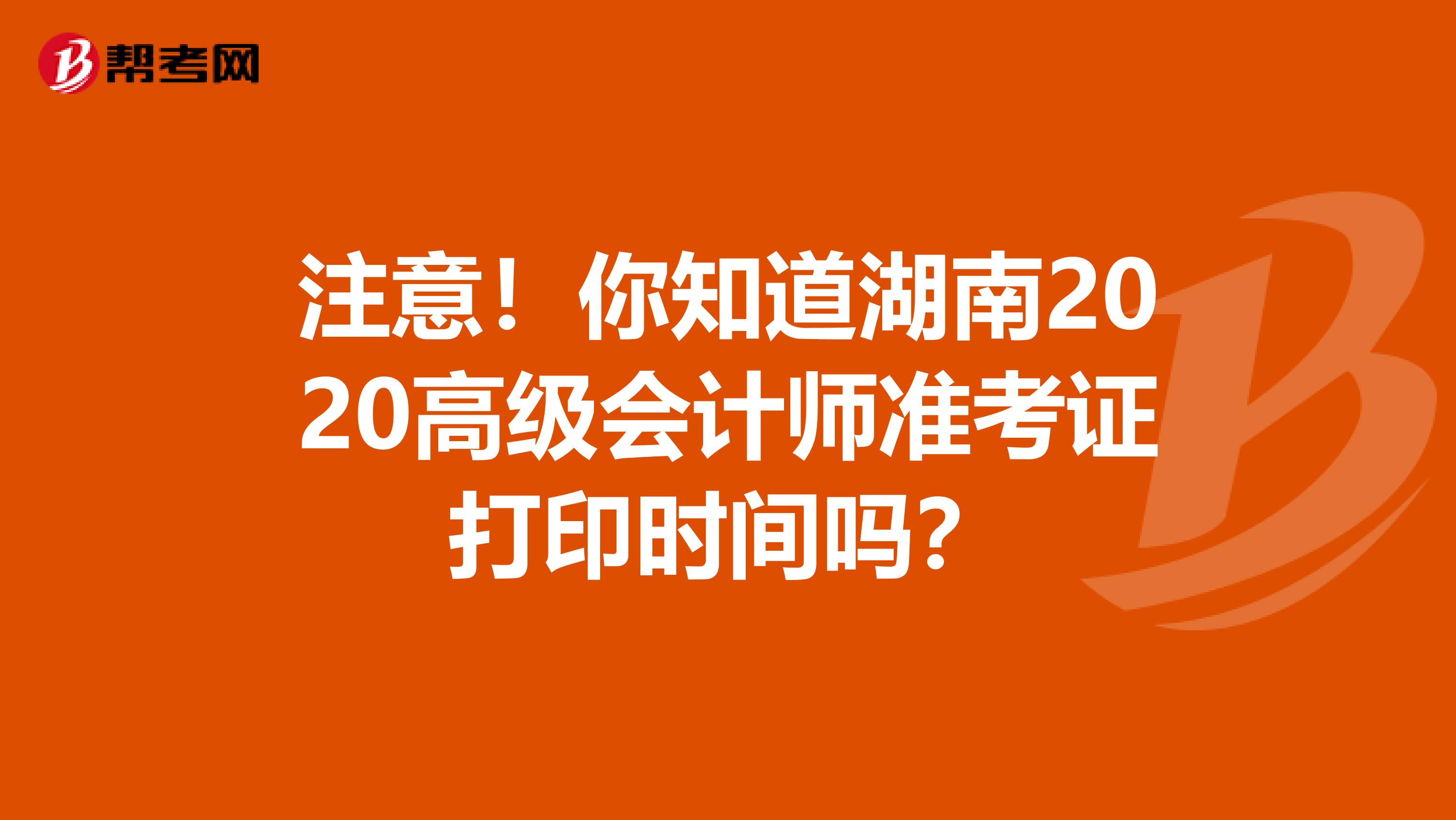 注意！你知道湖南2020高级会计师准考证打印时间吗？