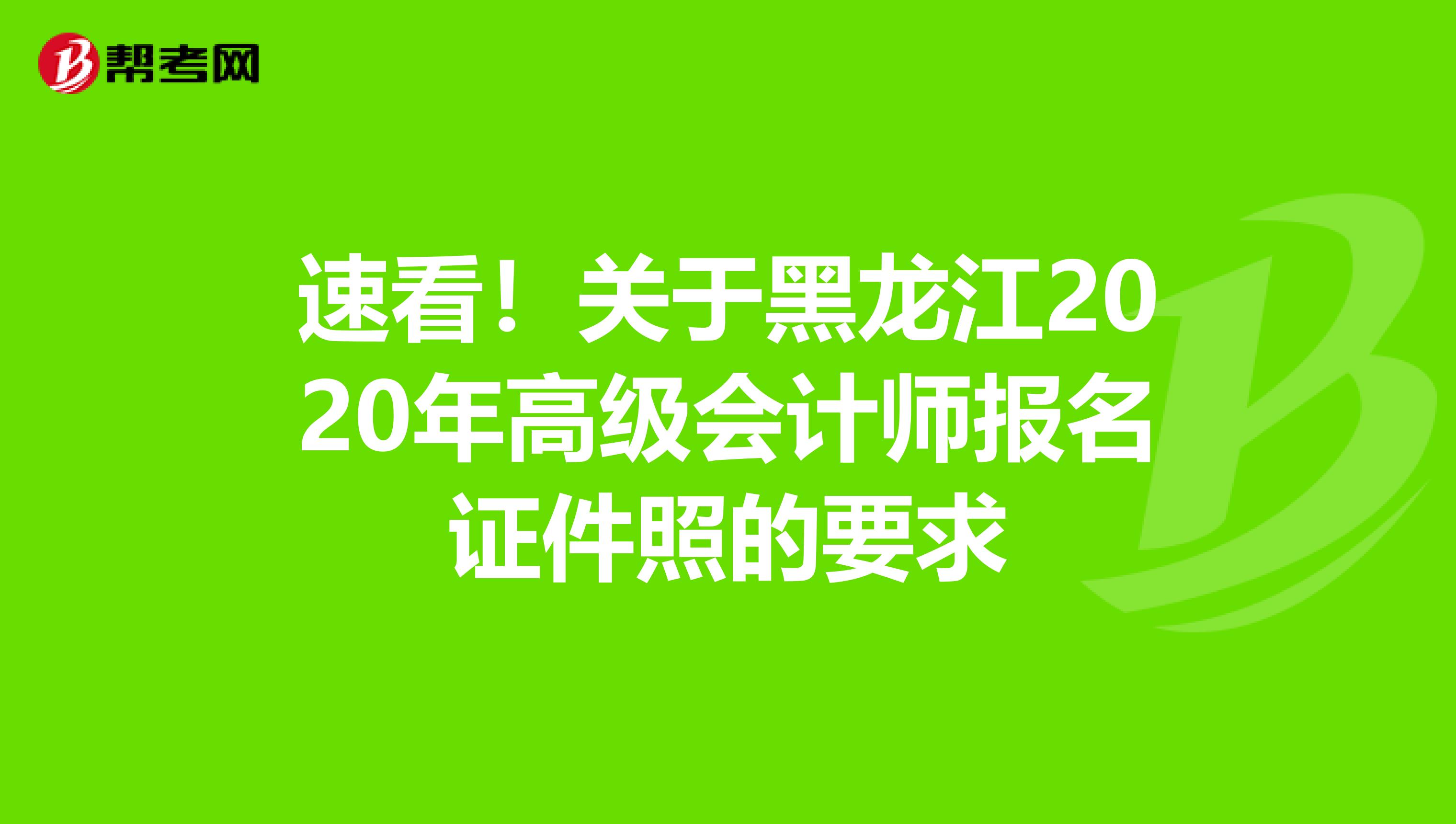 速看！关于黑龙江2020年高级会计师报名证件照的要求
