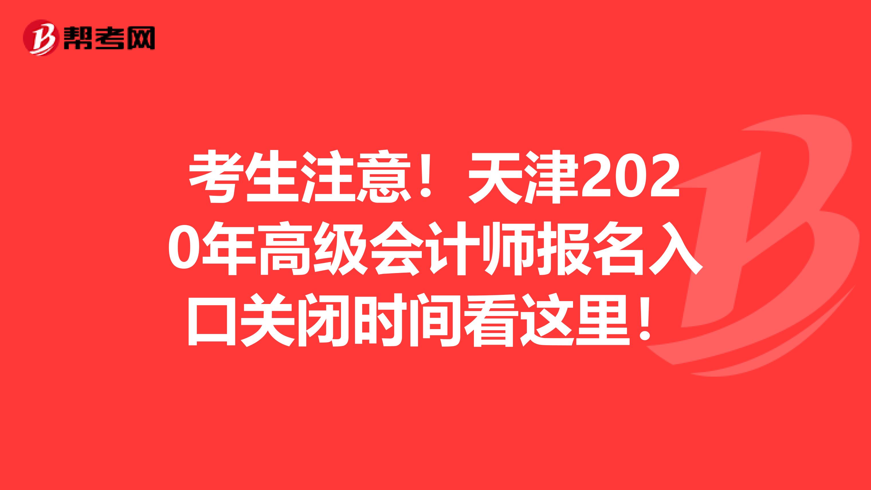考生注意！天津2020年高级会计师报名入口关闭时间看这里！