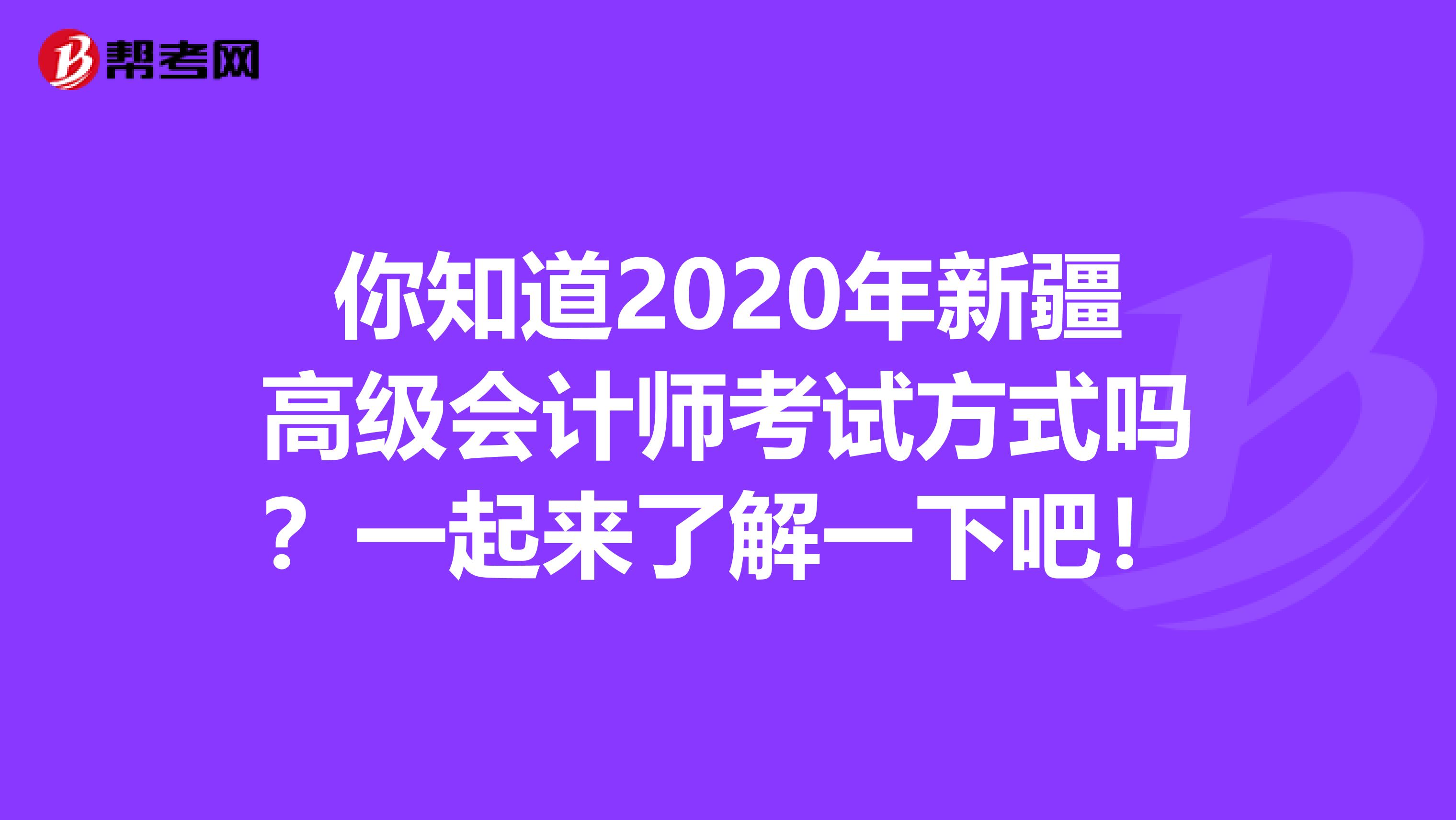 你知道2020年新疆高级会计师考试方式吗？一起来了解一下吧！