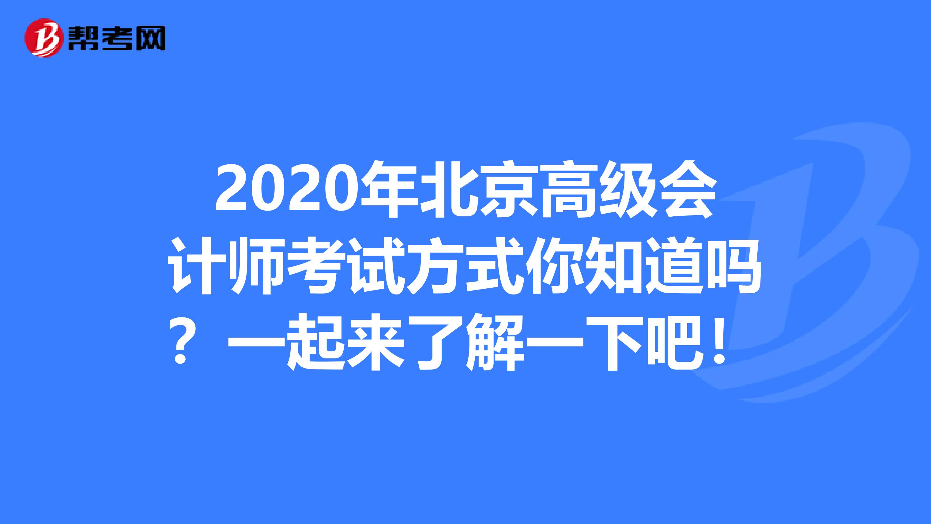 2020年北京高级会计师考试方式你知道吗？一起来了解一下吧！