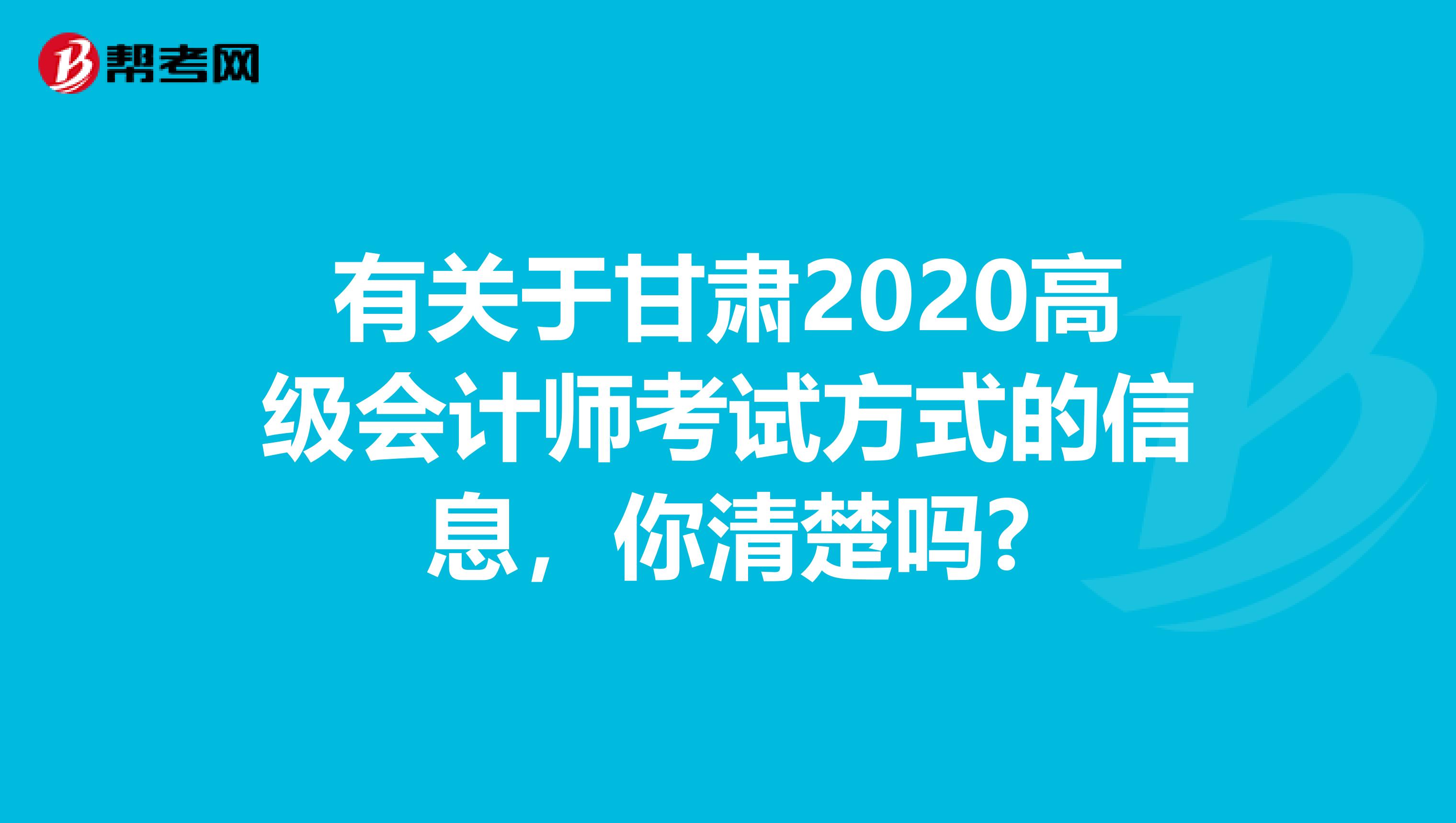 有关于甘肃2020高级会计师考试方式的信息，你清楚吗?