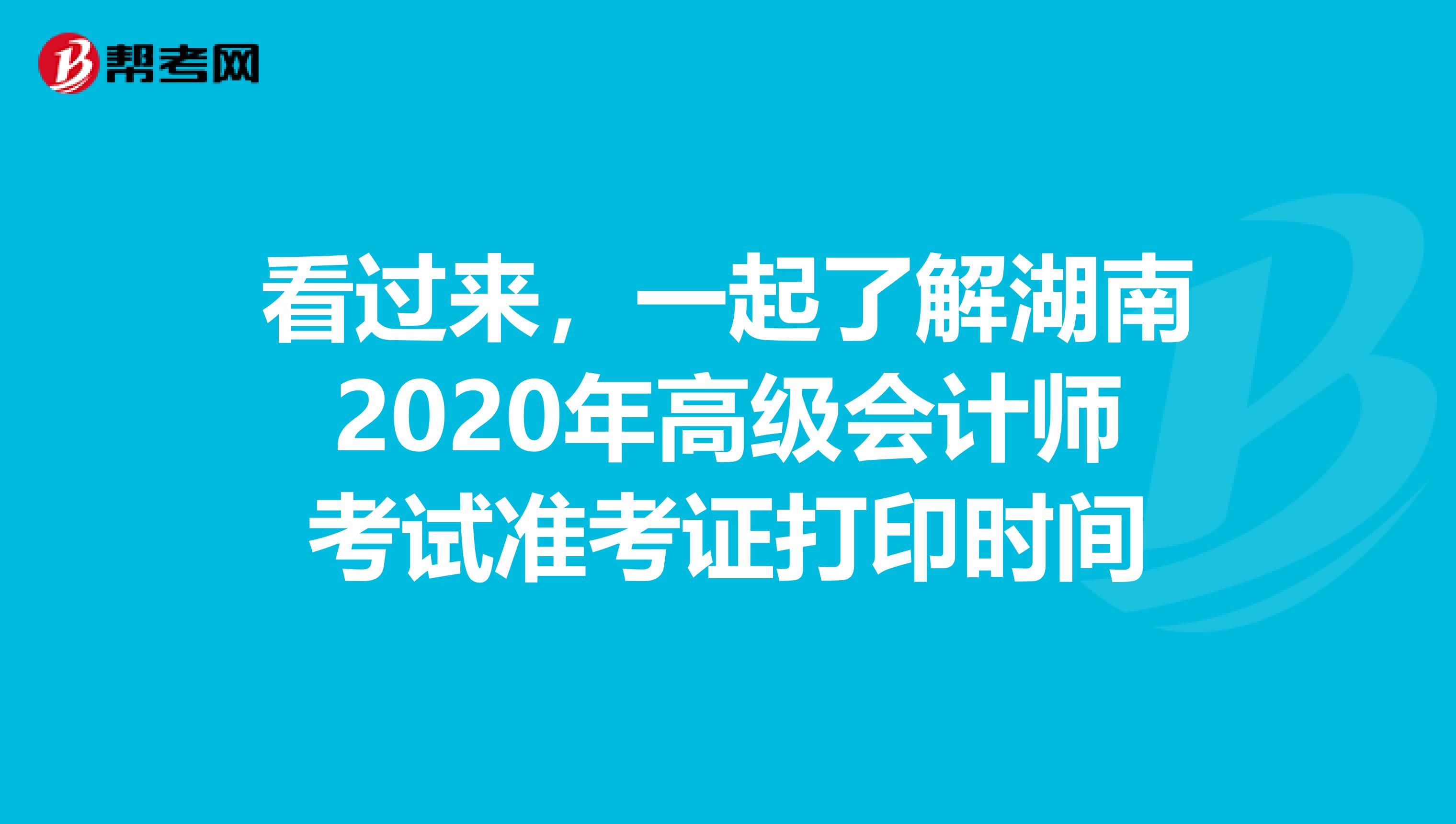 看过来，一起了解湖南2020年高级会计师考试准考证打印时间