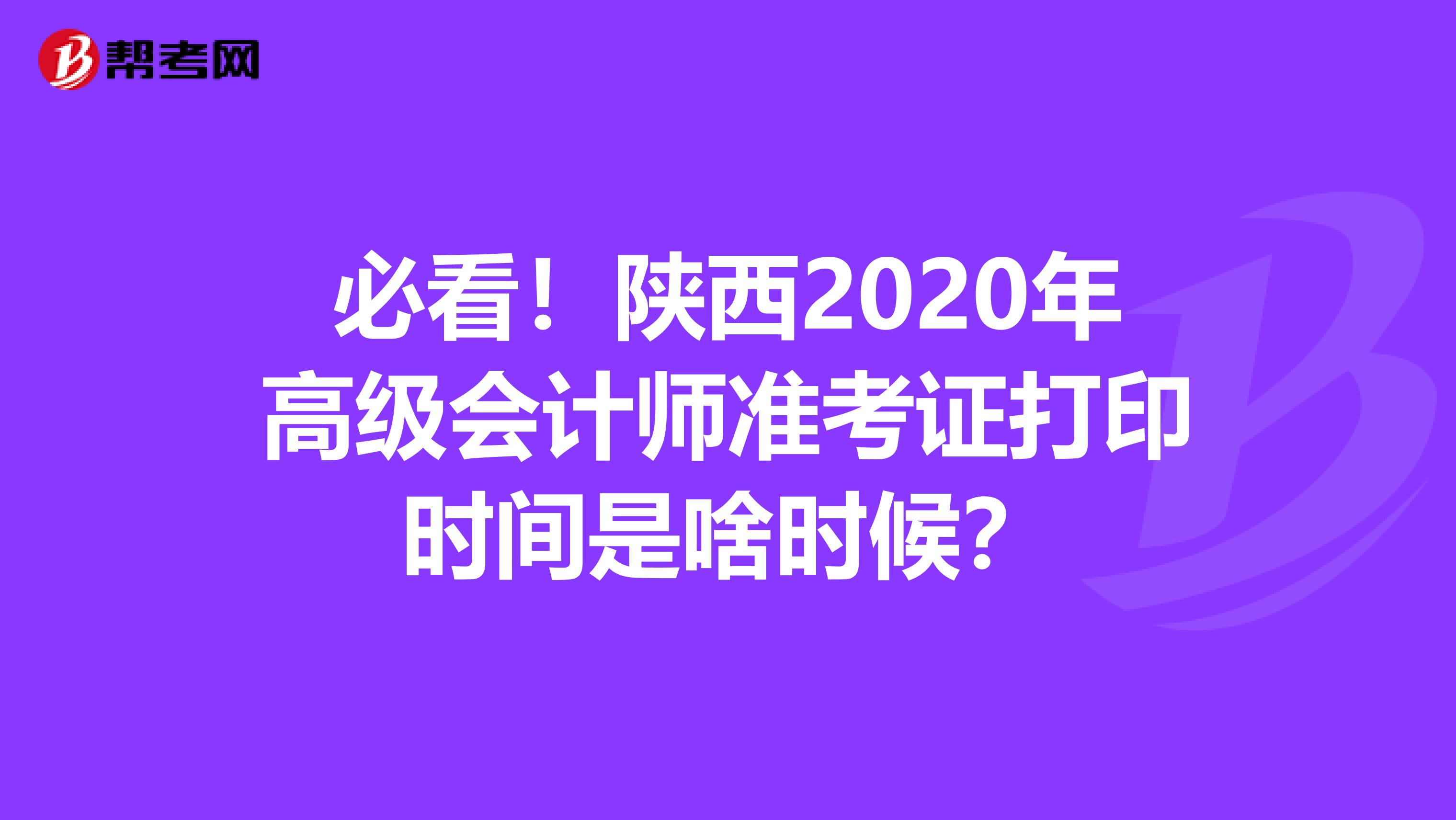 必看！陜西2020年高級(jí)會(huì)計(jì)師準(zhǔn)考證打印時(shí)間是啥時(shí)候？