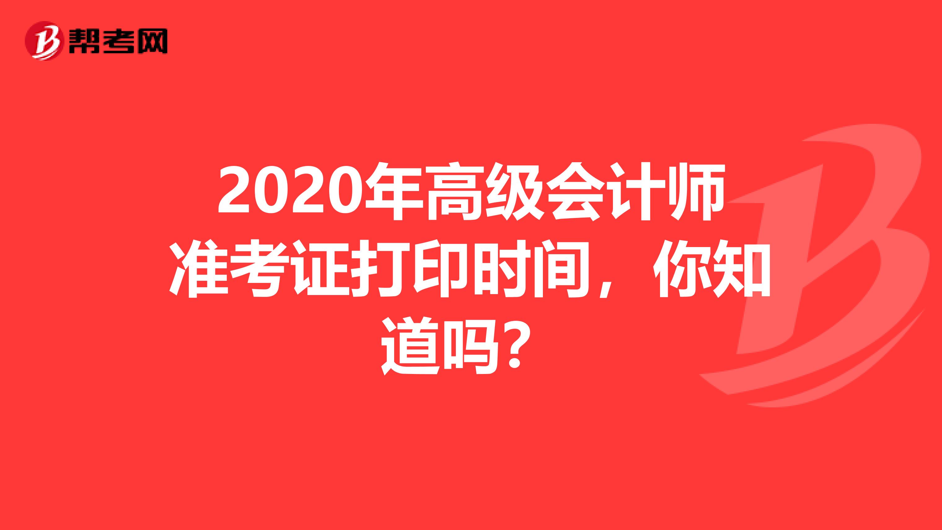 2020年高级会计师准考证打印时间，你知道吗？