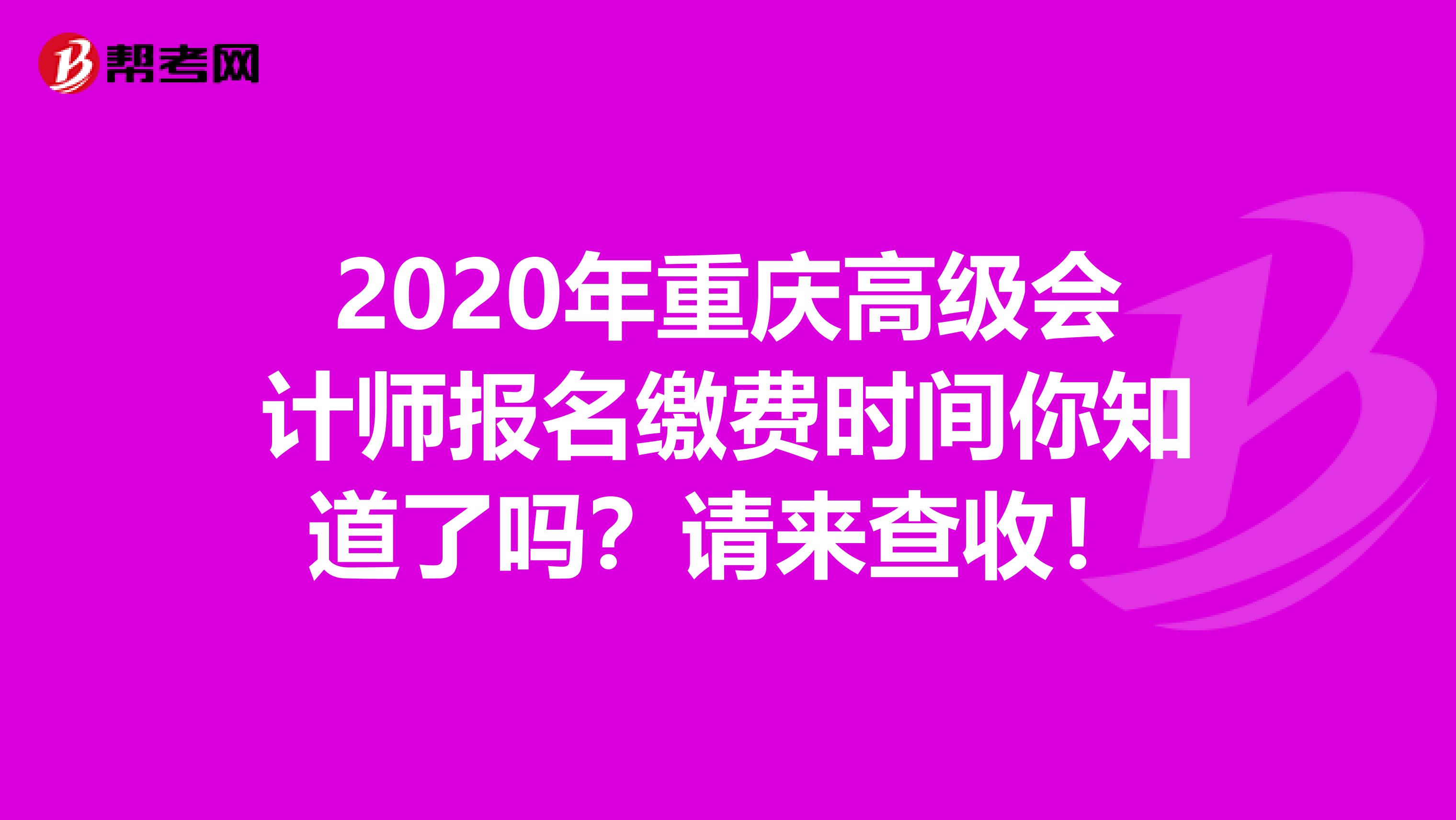 2020年重庆高级会计师报名缴费时间你知道了吗？请来查收！