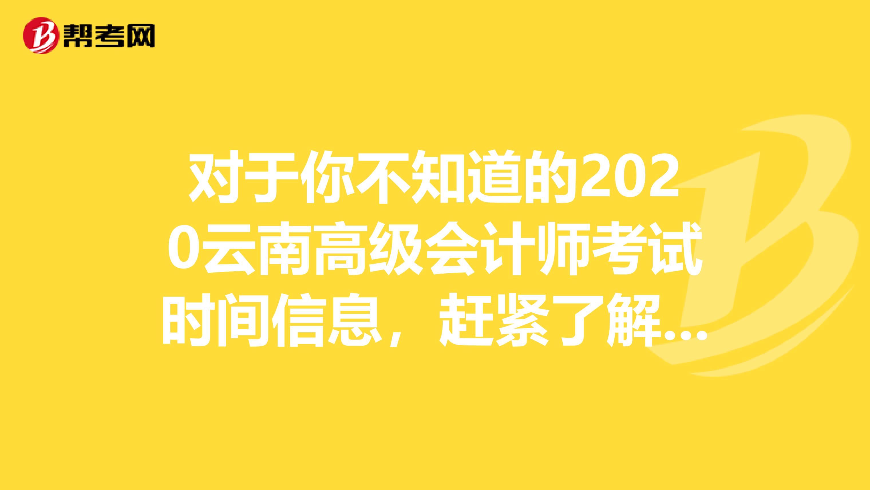 对于你不知道的2020云南高级会计师考试时间信息，赶紧了解一下吧！