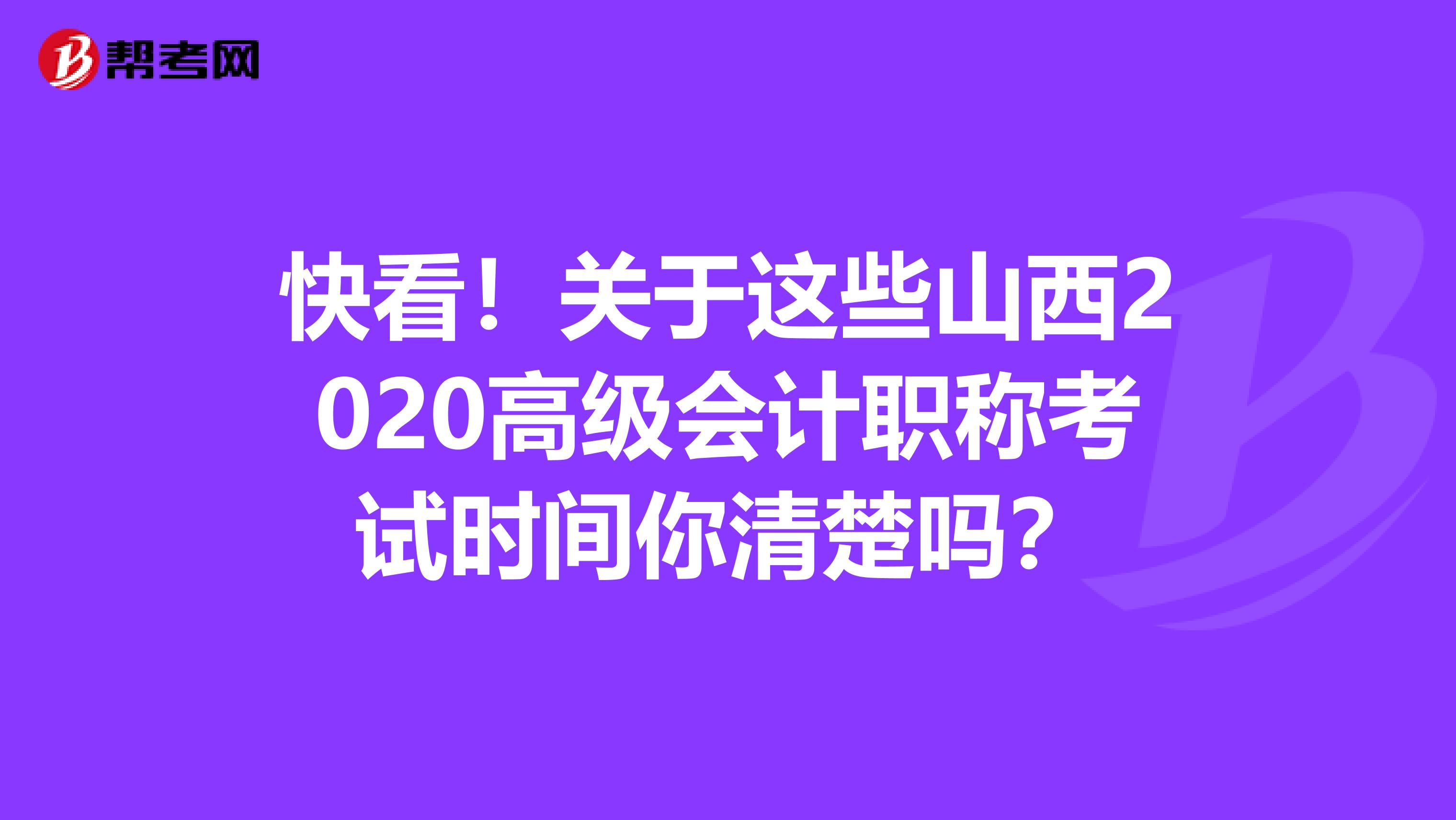 快看！关于这些山西2020高级会计职称考试时间你清楚吗？