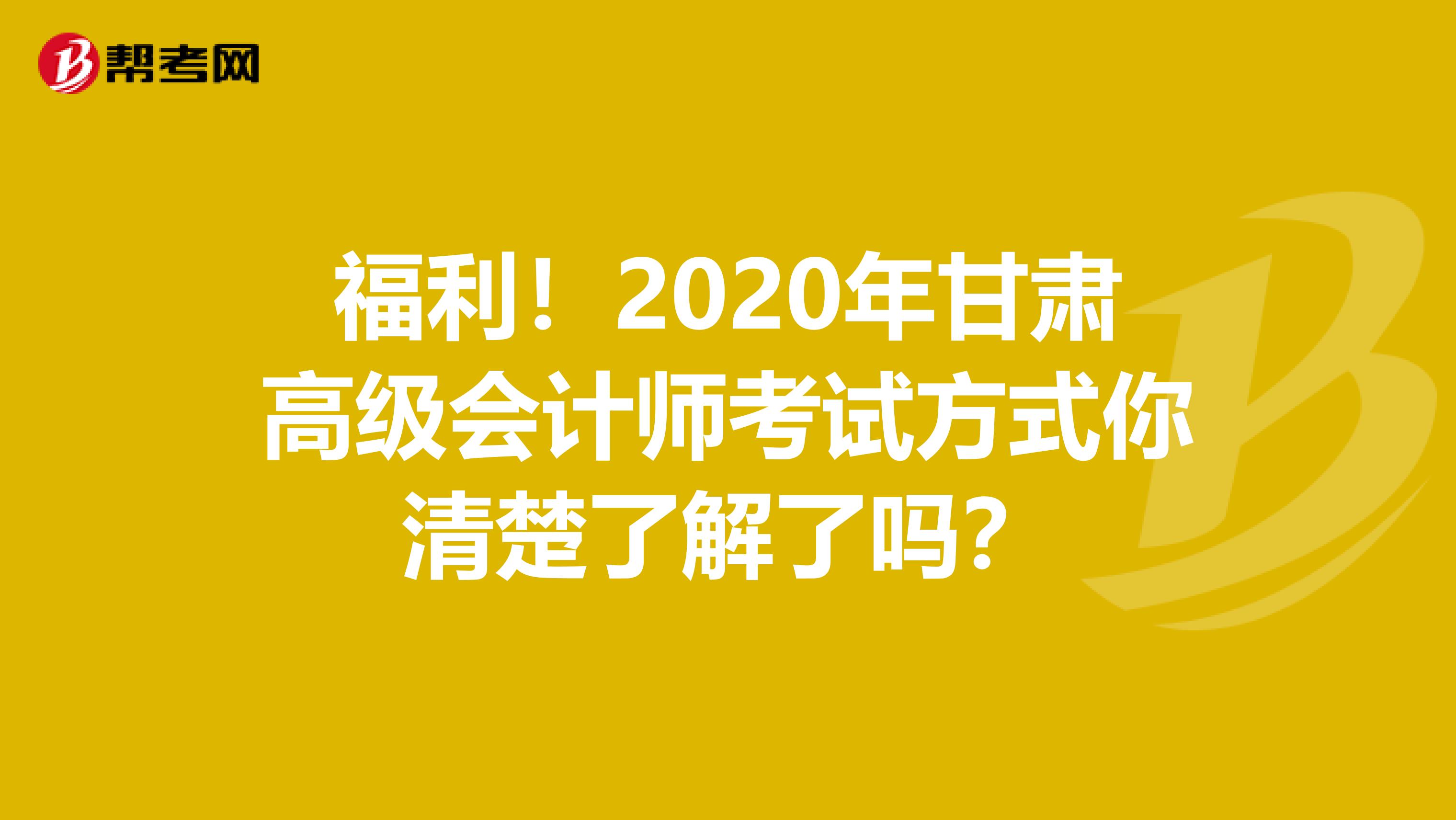 福利！2020年甘肃高级会计师考试方式你清楚了解了吗？