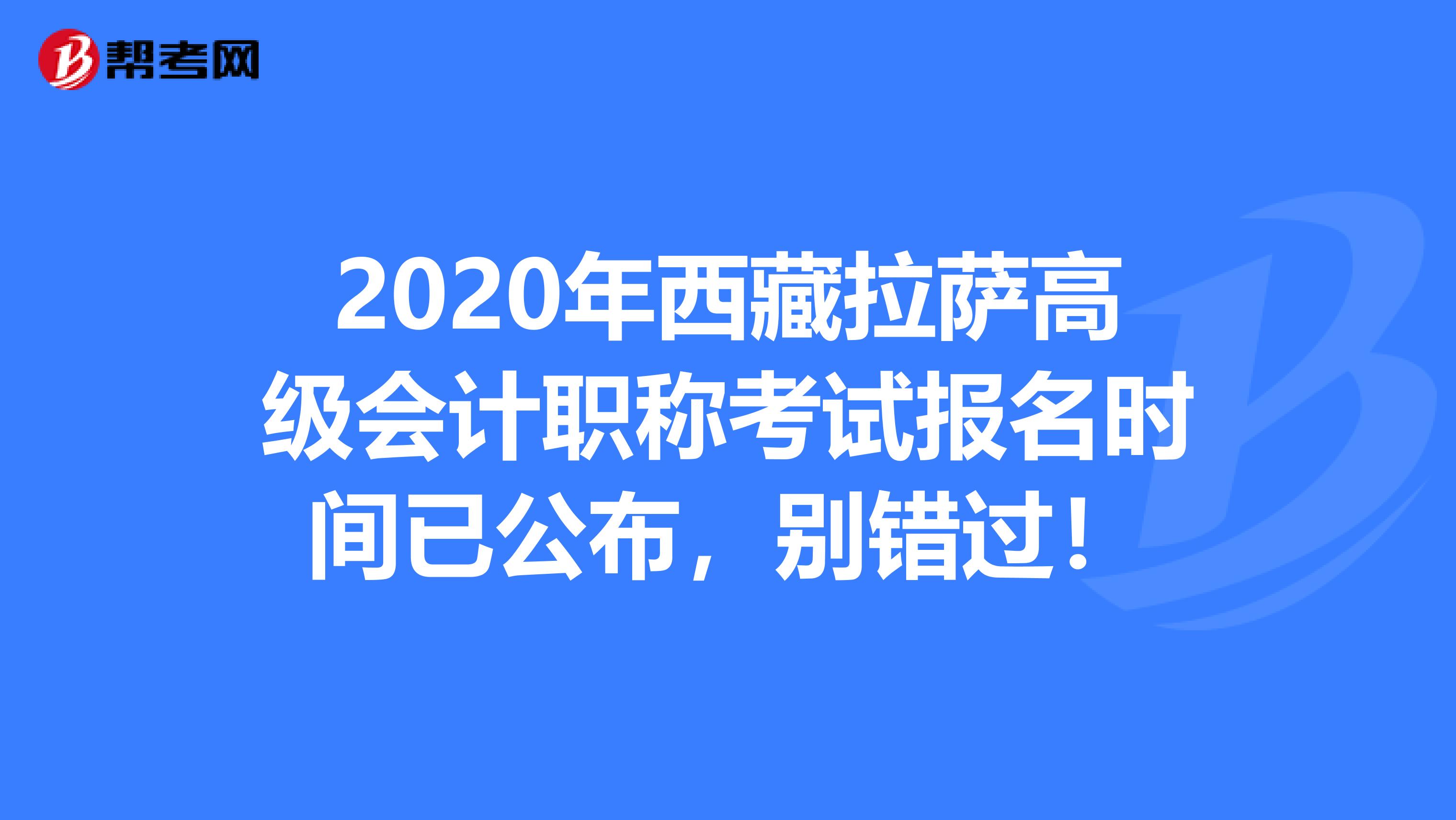 2020年西藏拉萨高级会计职称考试报名时间已公布，别错过！