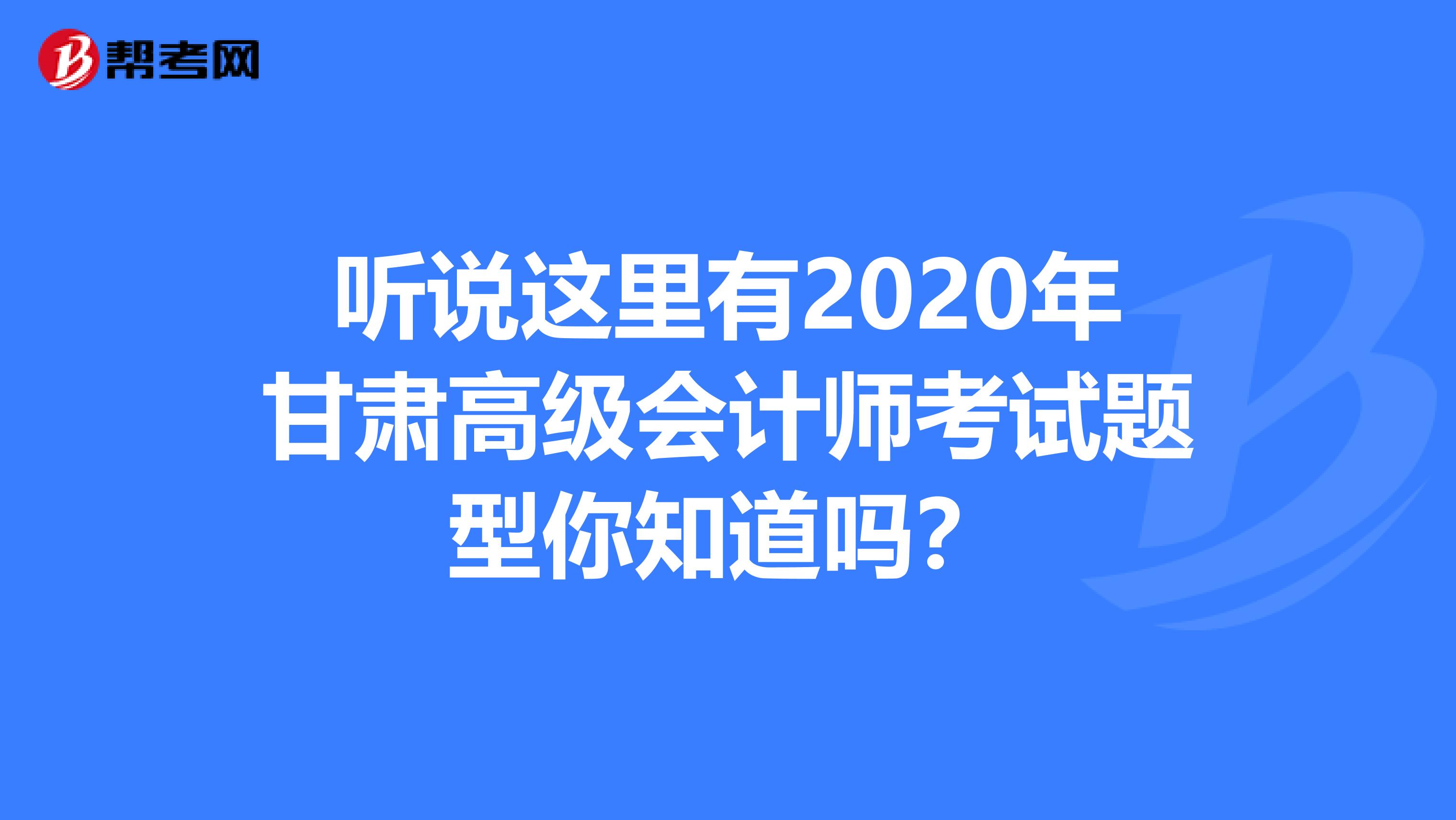聽說這里有2020年甘肅高級會計師考試題型你知道嗎?