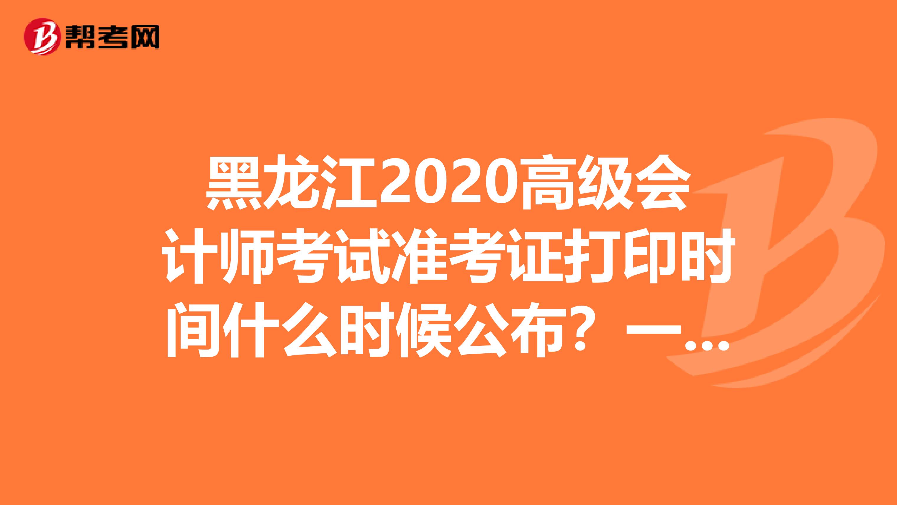 黑龙江2020高级会计师考试准考证打印时间什么时候公布？一起看看