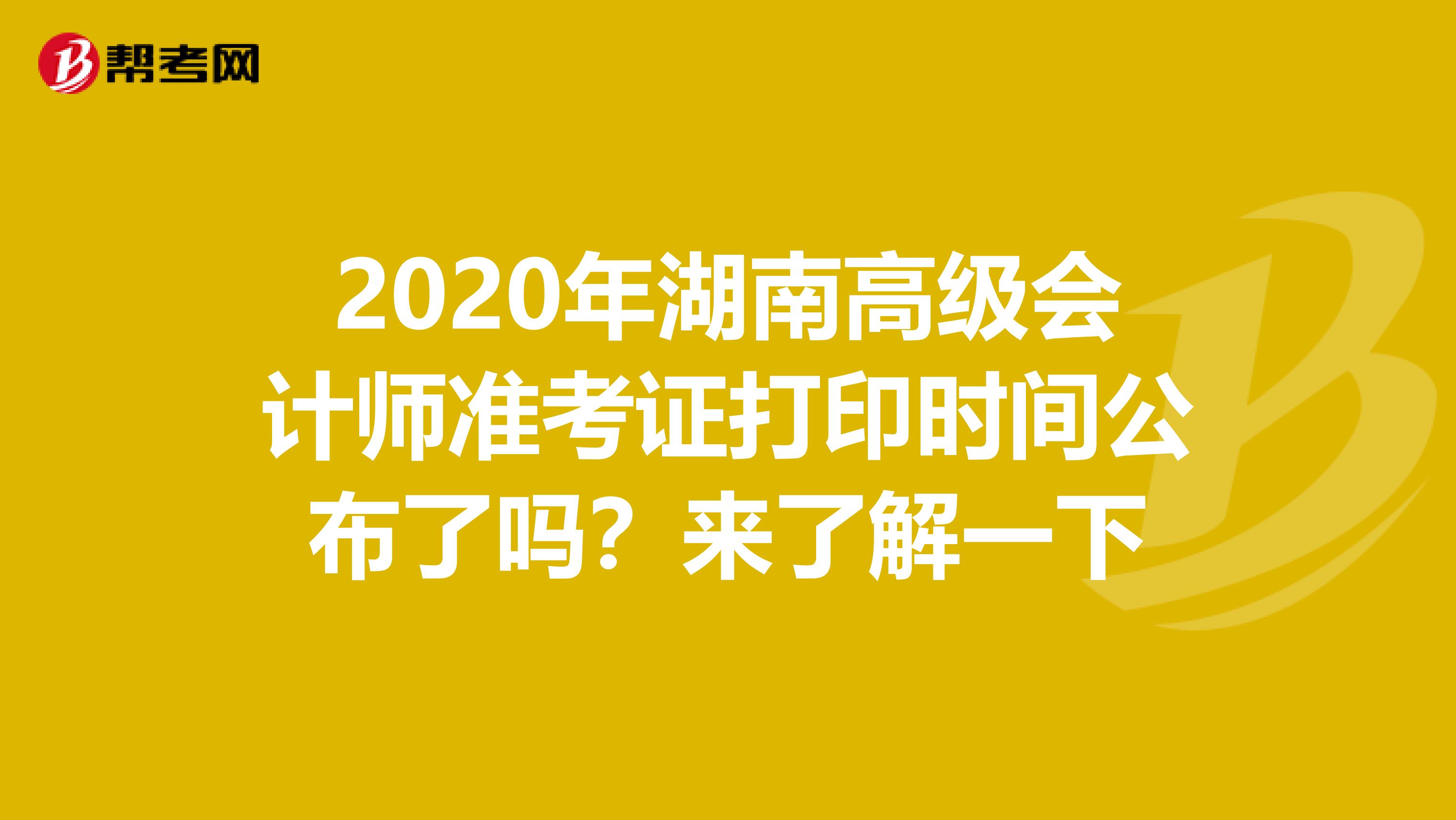 2020年湖南高级会计师准考证打印时间公布了吗？来了解一下