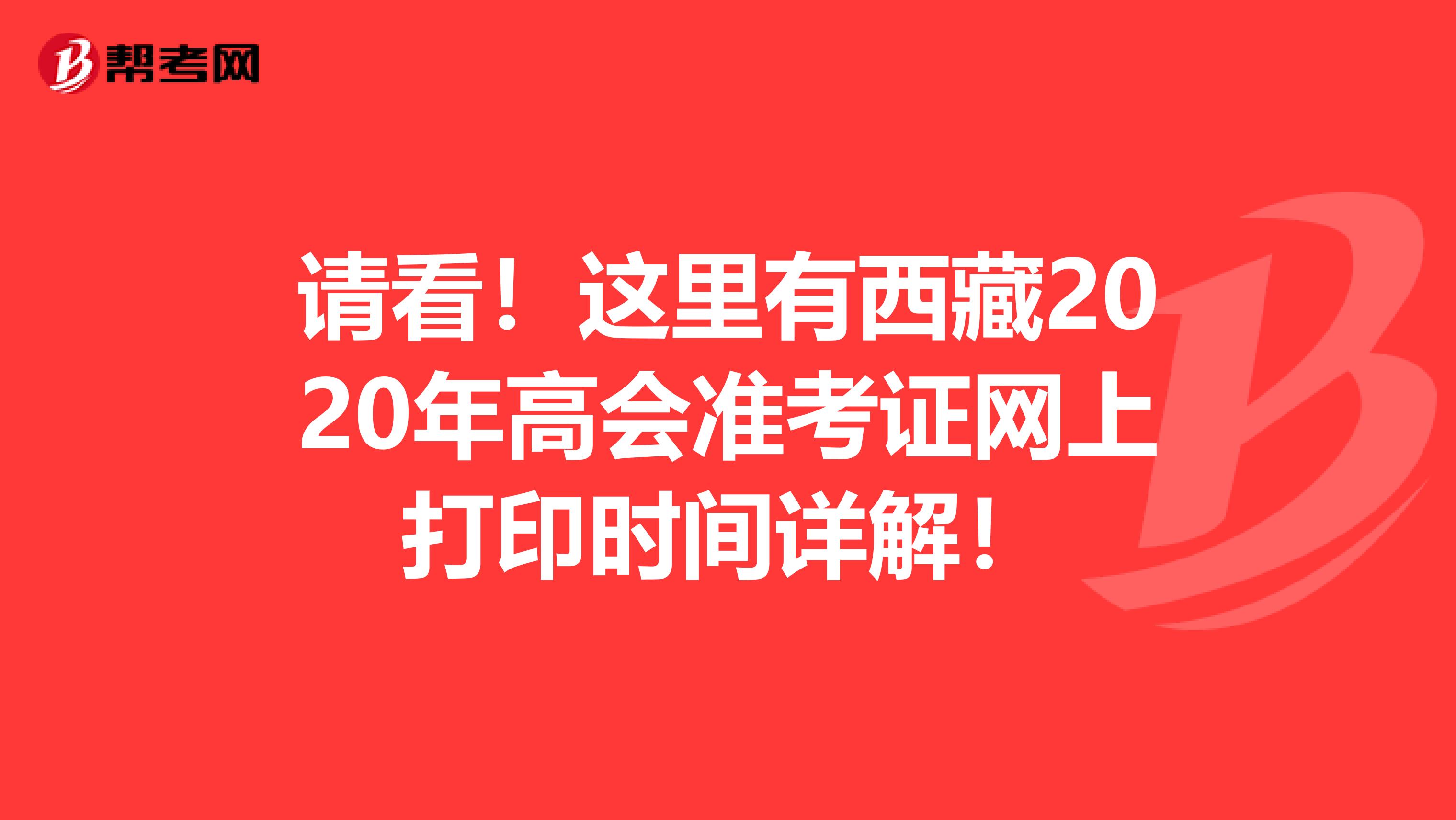 請(qǐng)看！這里有西藏2020年高會(huì)準(zhǔn)考證網(wǎng)上打印時(shí)間詳解！