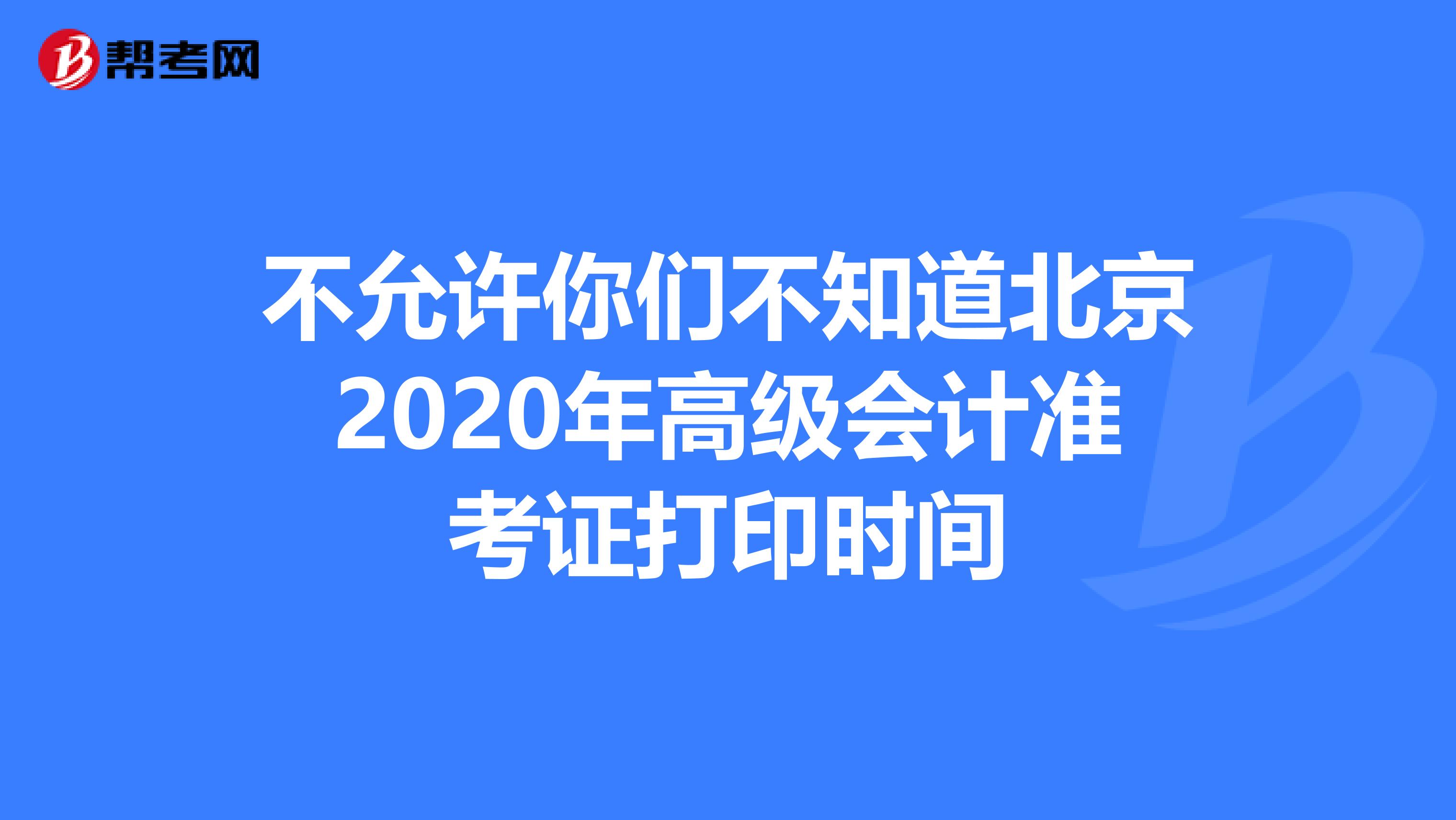 不允许你们不知道北京2020年高级会计准考证打印时间