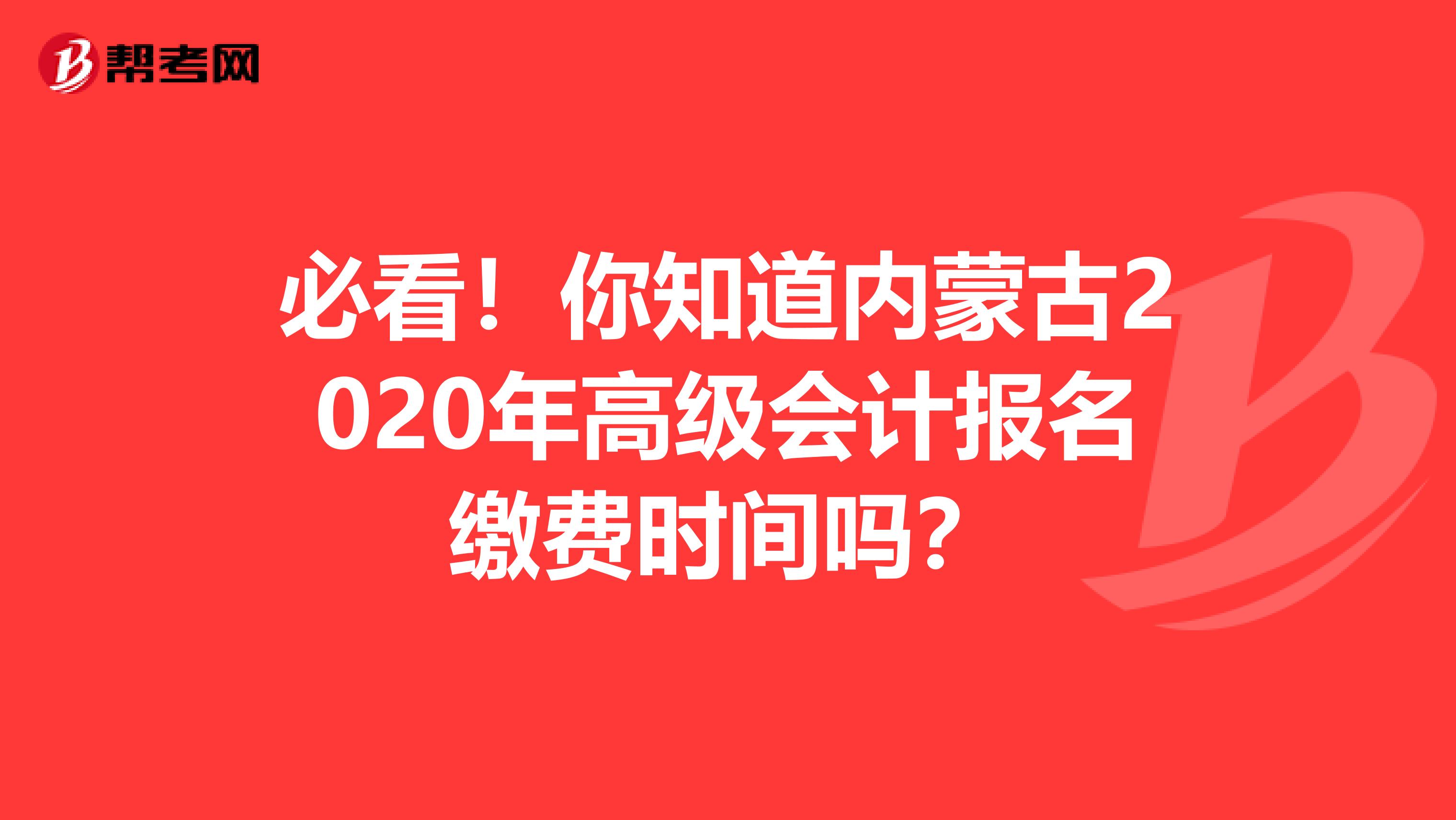 必看！你知道内蒙古2020年高级会计报名缴费时间吗？