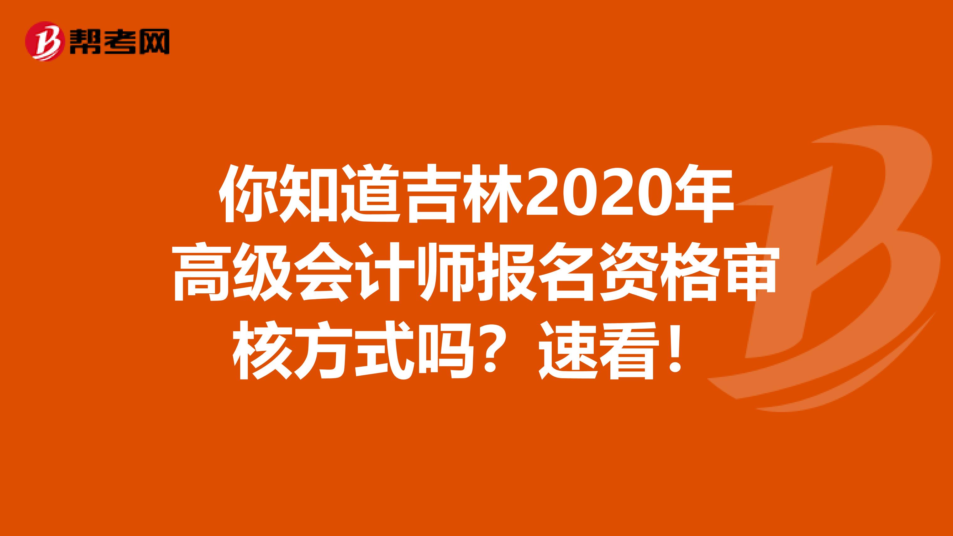 你知道吉林2020年高级会计师报名资格审核方式吗？速看！