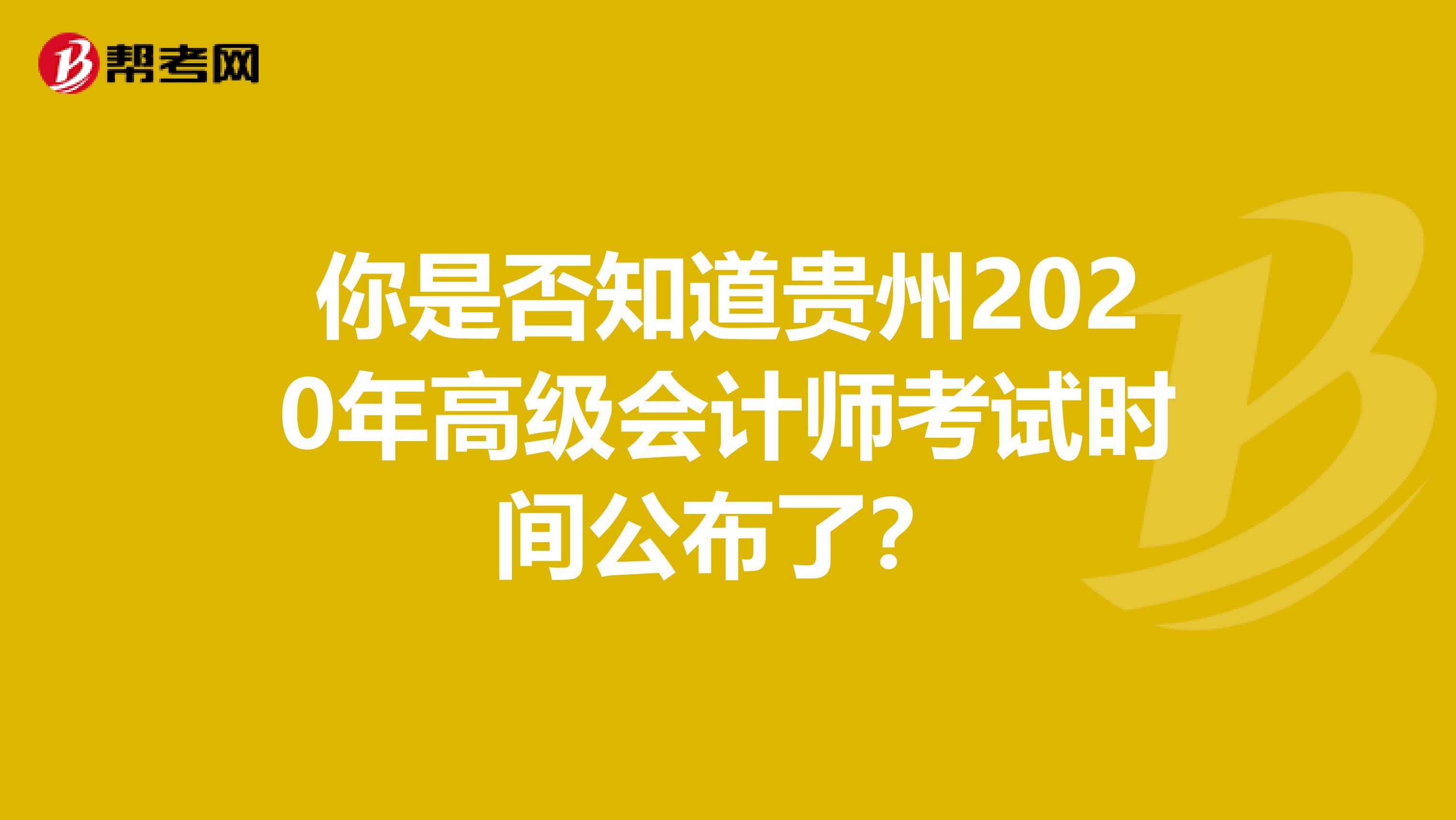 你是否知道贵州2020年高级会计师考试时间公布了？