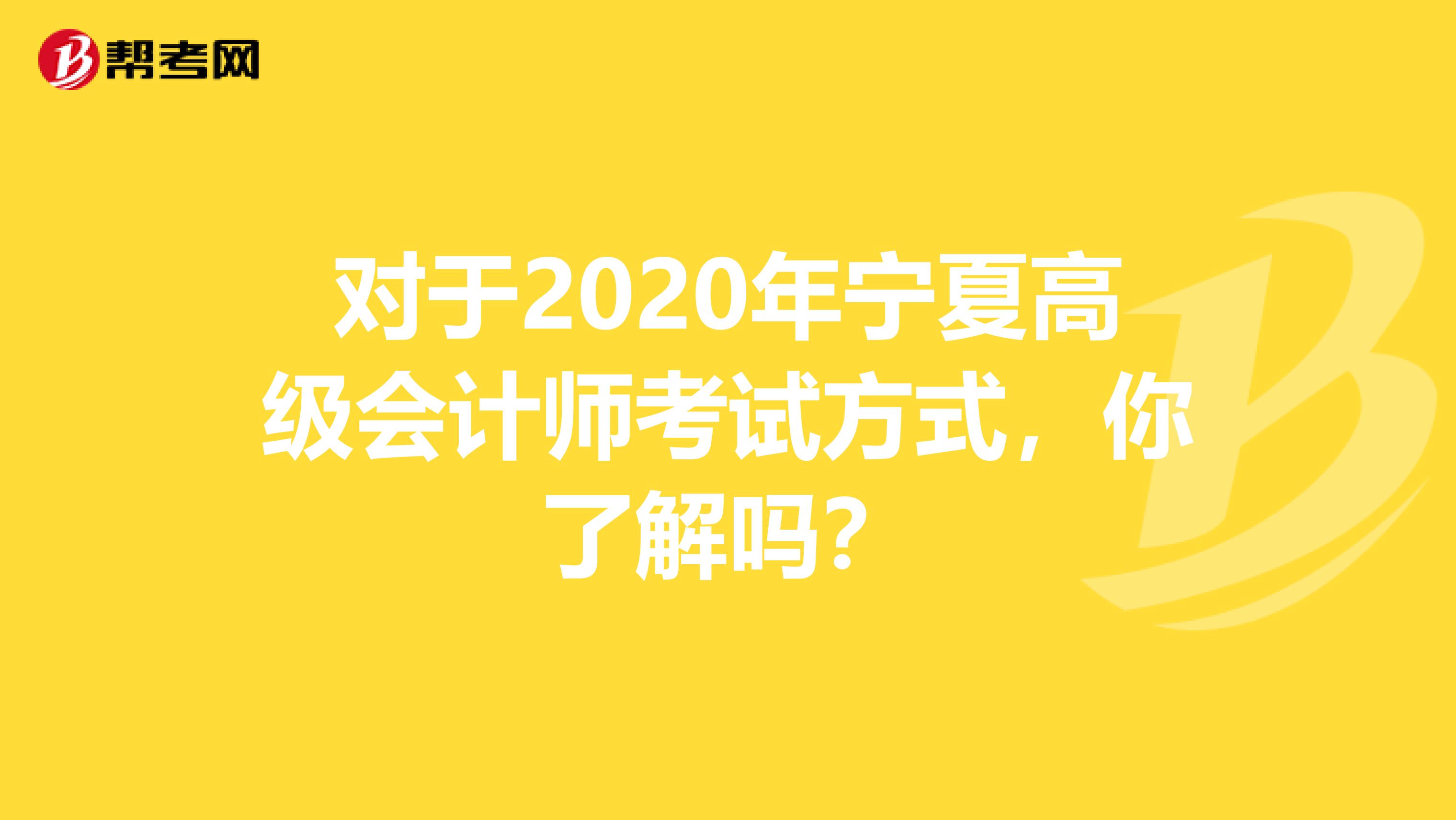 对于2020年宁夏高级会计师考试方式，你了解吗？