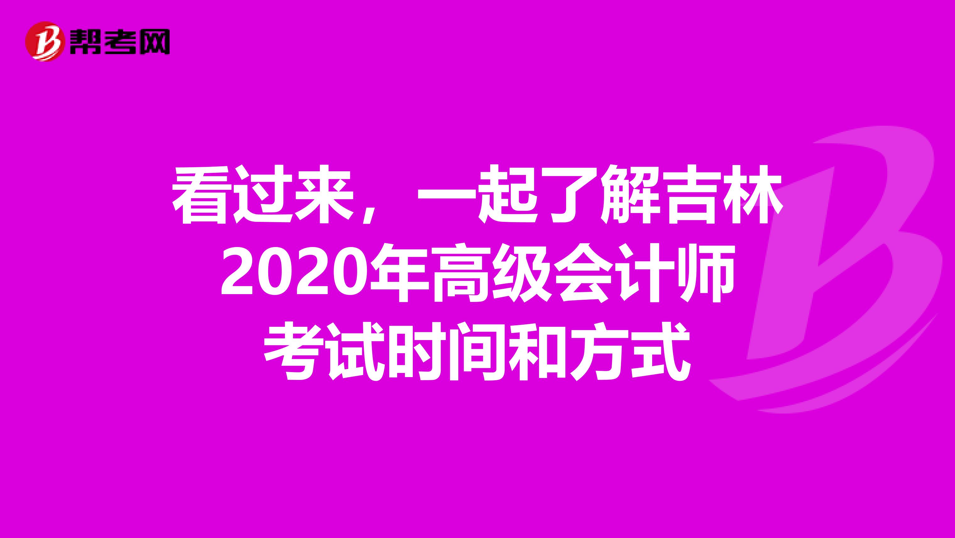 看过来，一起了解吉林2020年高级会计师考试时间和方式