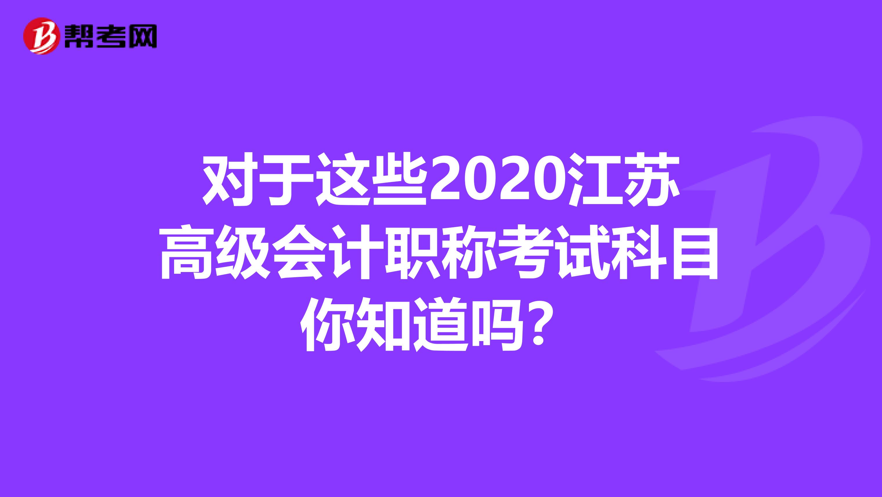 对于这些2020江苏高级会计职称考试科目你知道吗？