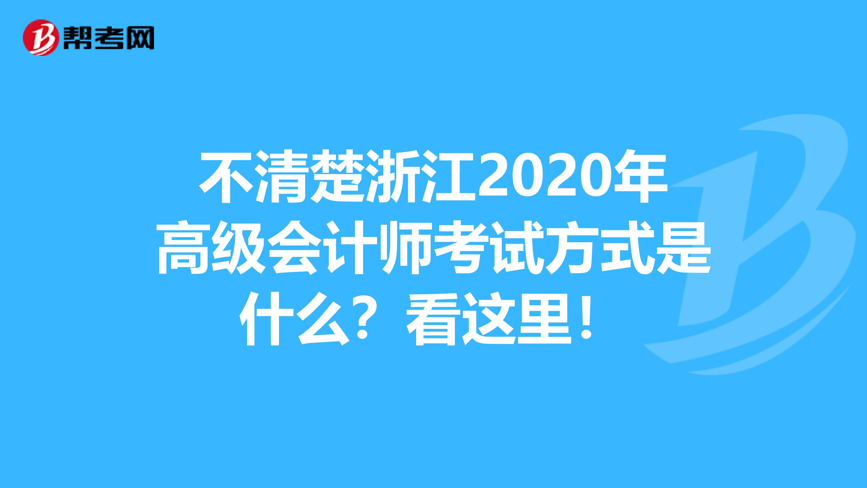 不清楚浙江2020年高级会计师考试方式是什么？看这里！