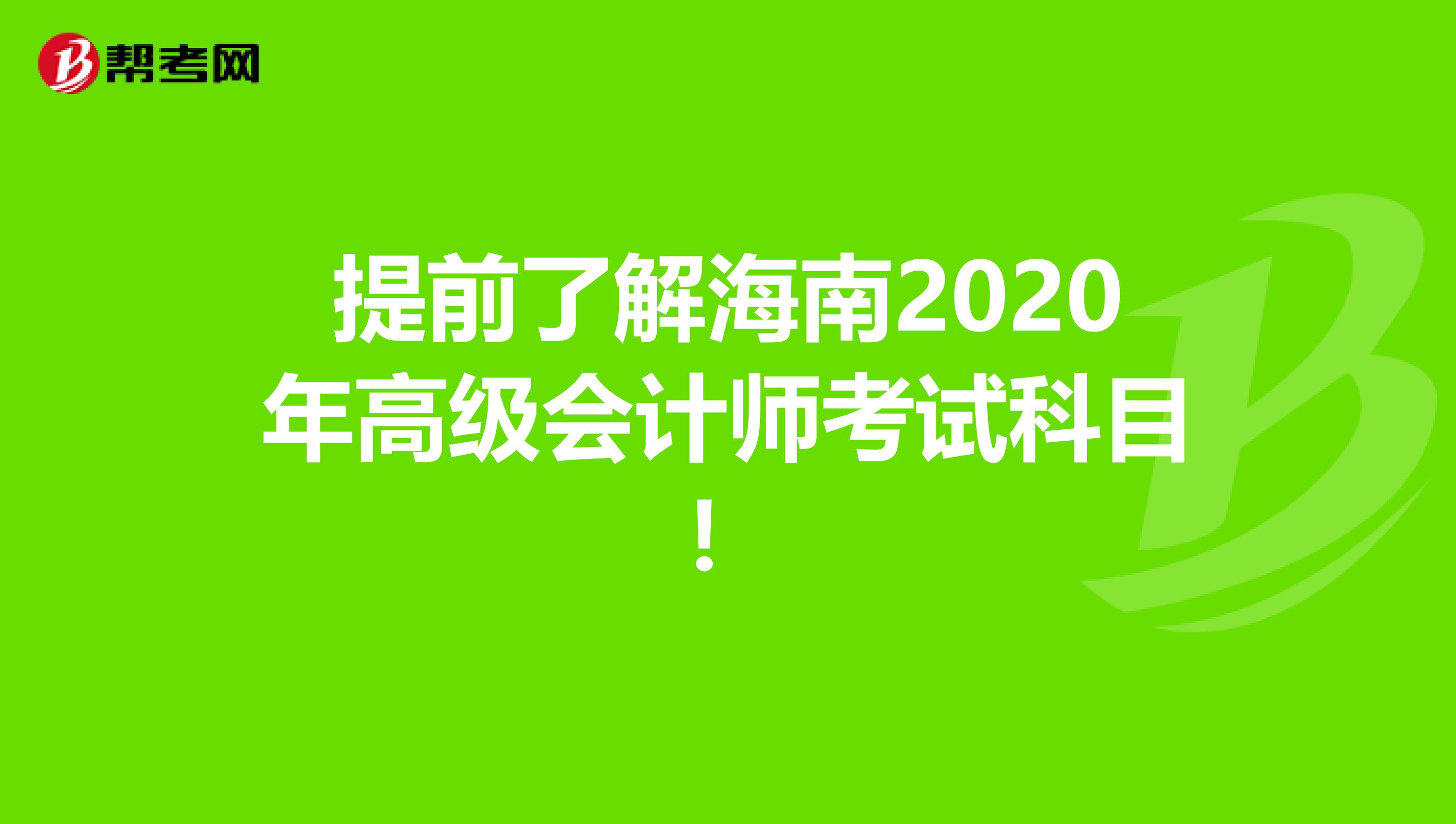 提前了解海南2020年高级会计师考试科目！
