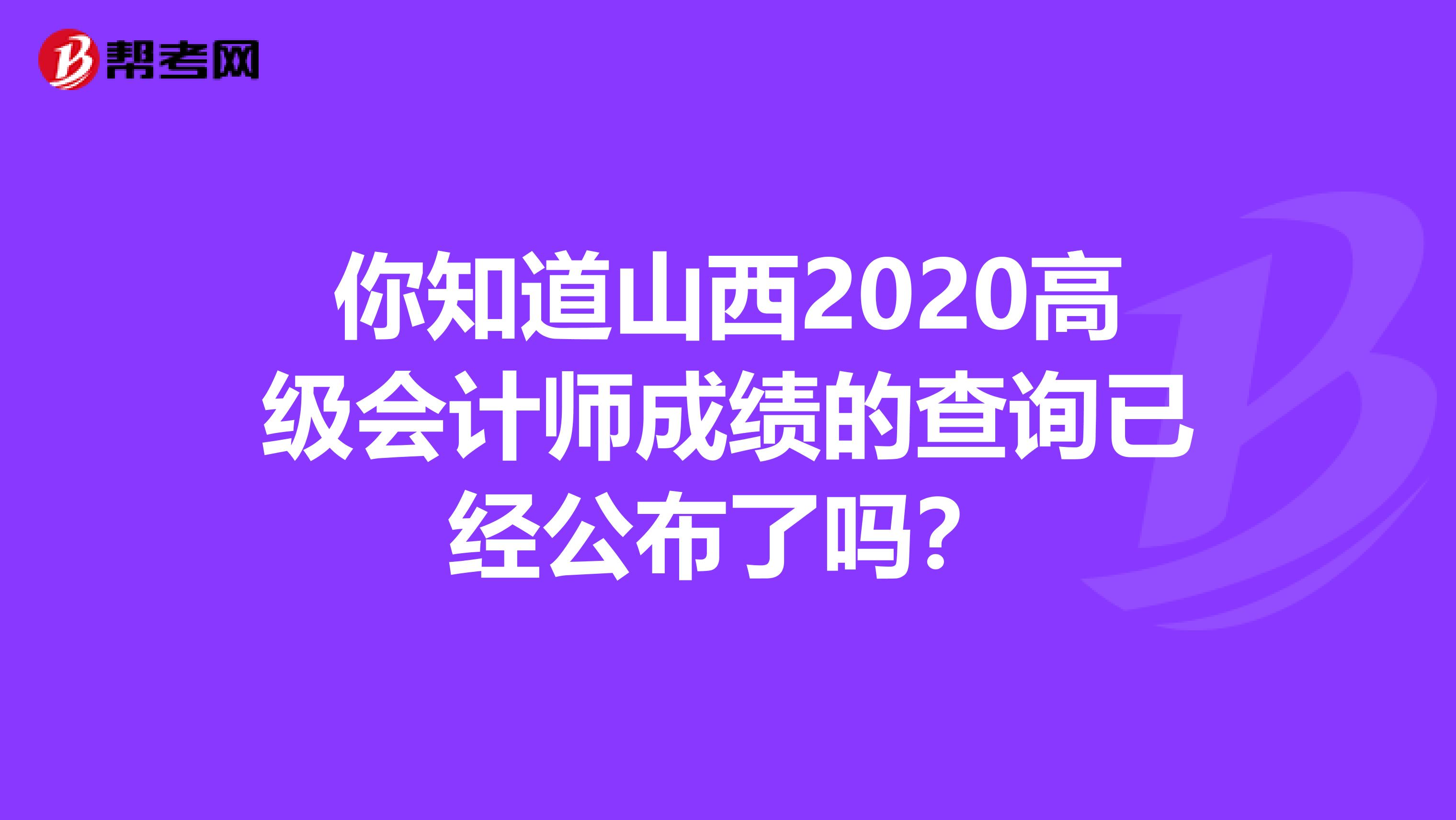 你知道山西2020高级会计师成绩的查询已经公布了吗？