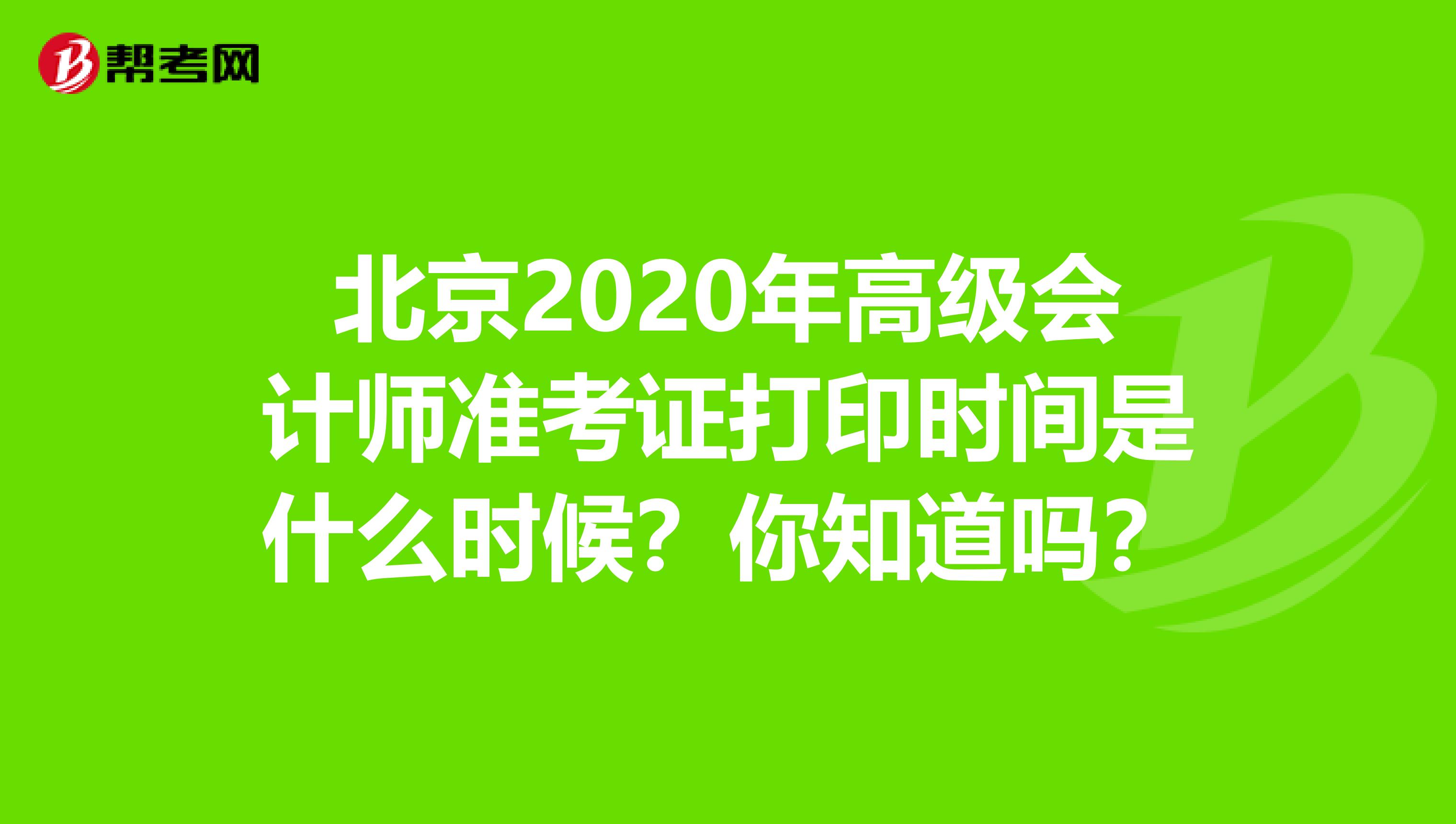 北京2020年高級(jí)會(huì)計(jì)師準(zhǔn)考證打印時(shí)間是什么時(shí)候？你知道嗎？