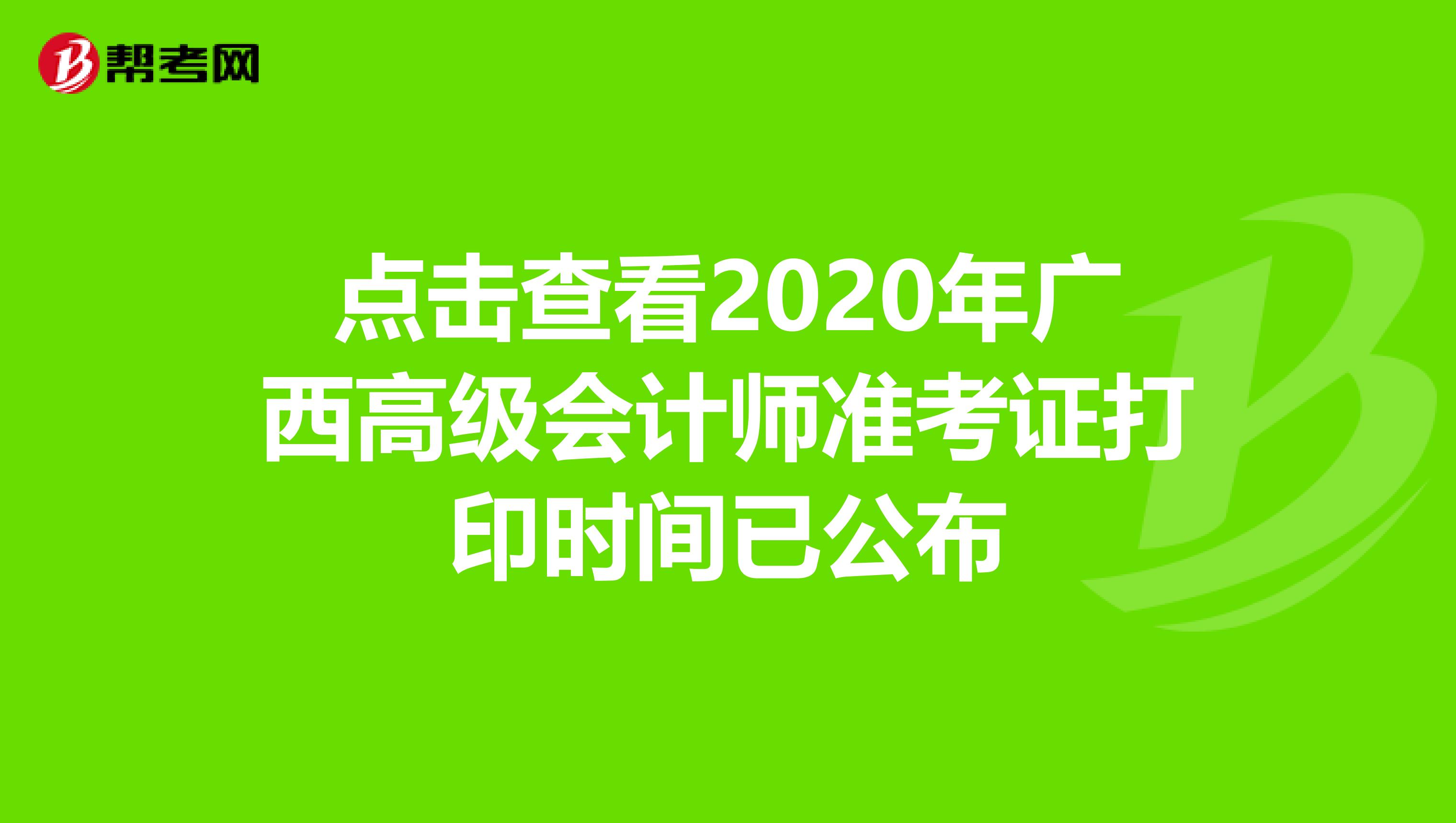 点击查看2020年广西高级会计师准考证打印时间已公布