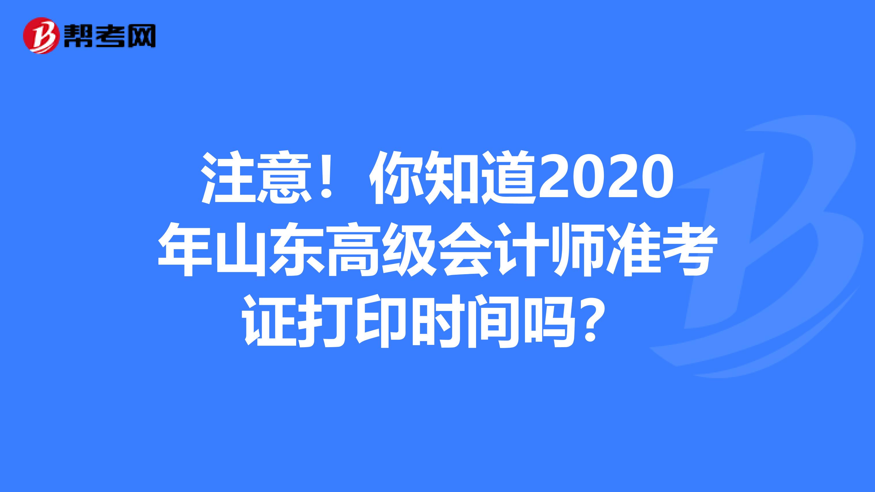 注意！你知道2020年山东高级会计师准考证打印时间吗？