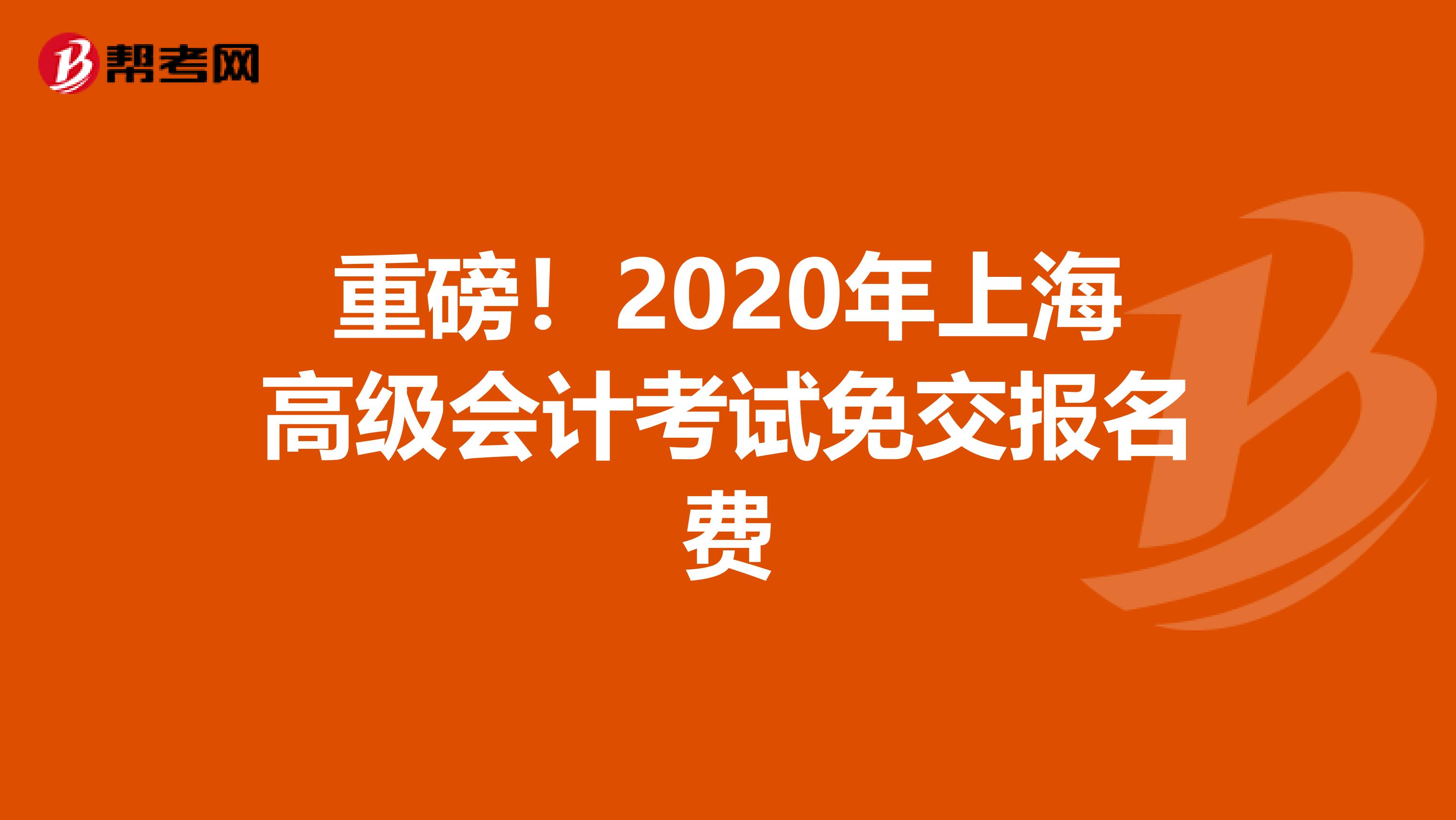 重磅！2020年上海高级会计考试免交报名费