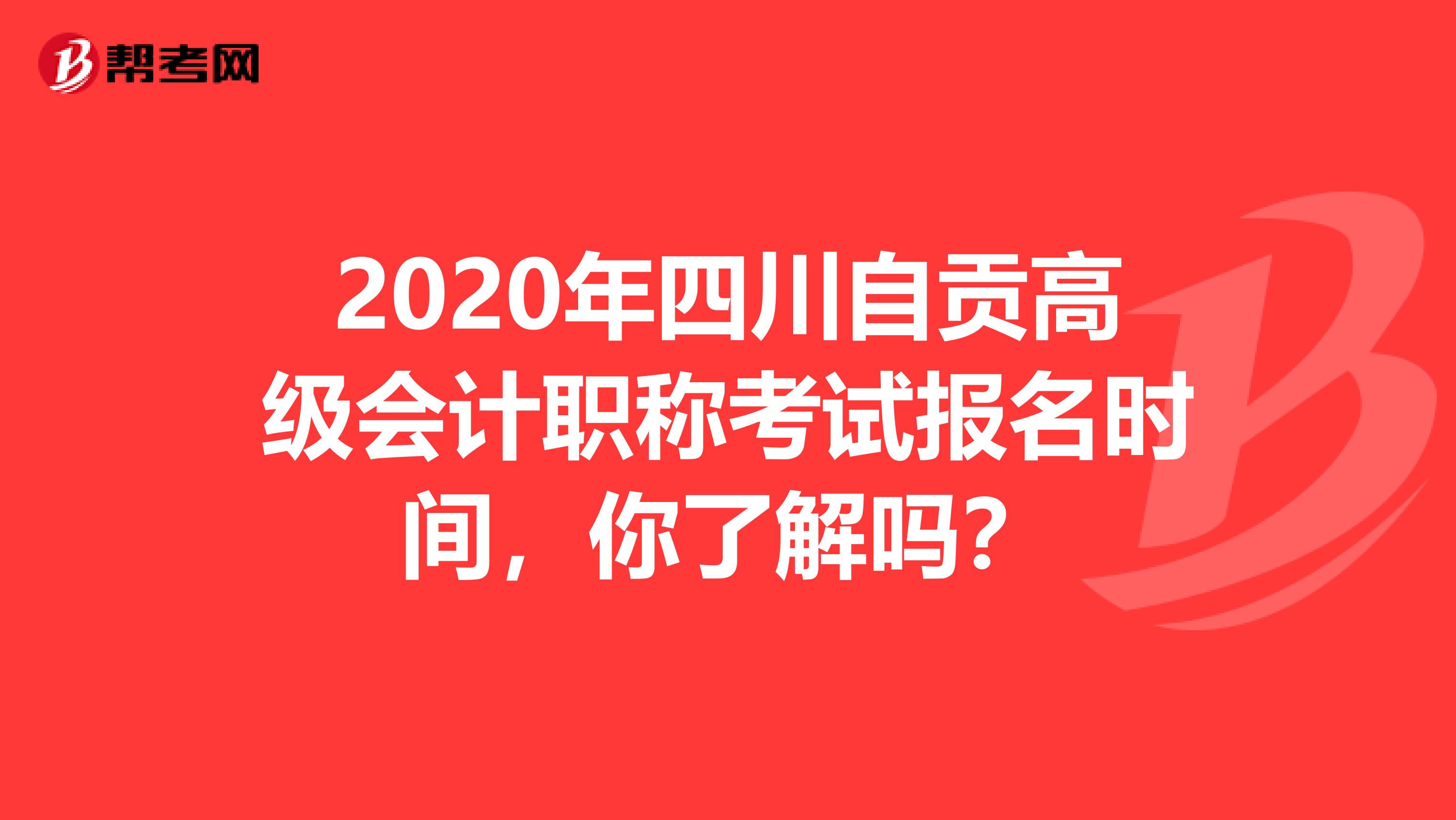2020年四川自贡高级会计职称考试报名时间，你了解吗？