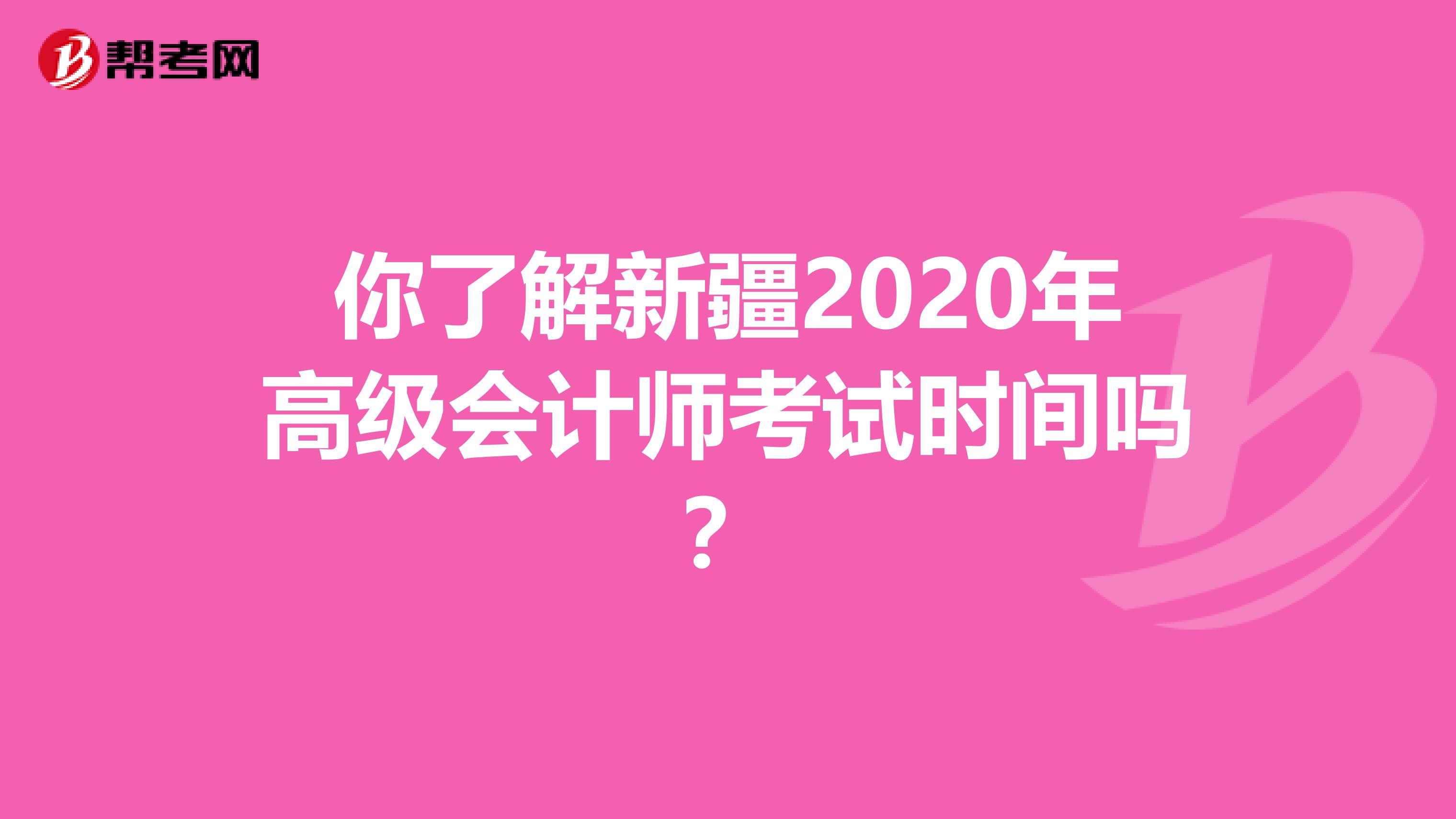 你了解新疆2020年高级会计师考试时间吗？