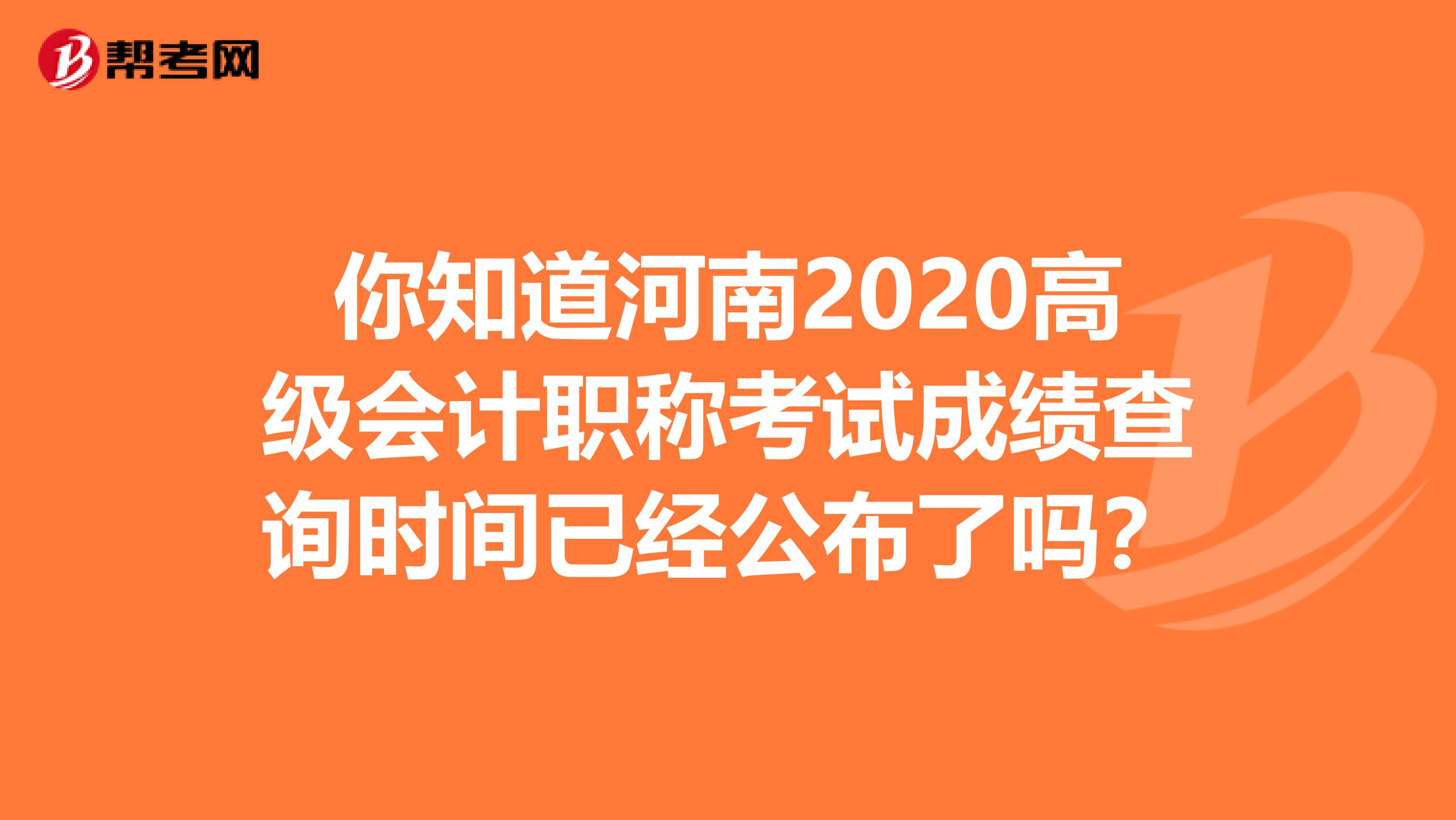 你知道河南2020高级会计职称考试成绩查询时间已经公布了吗？