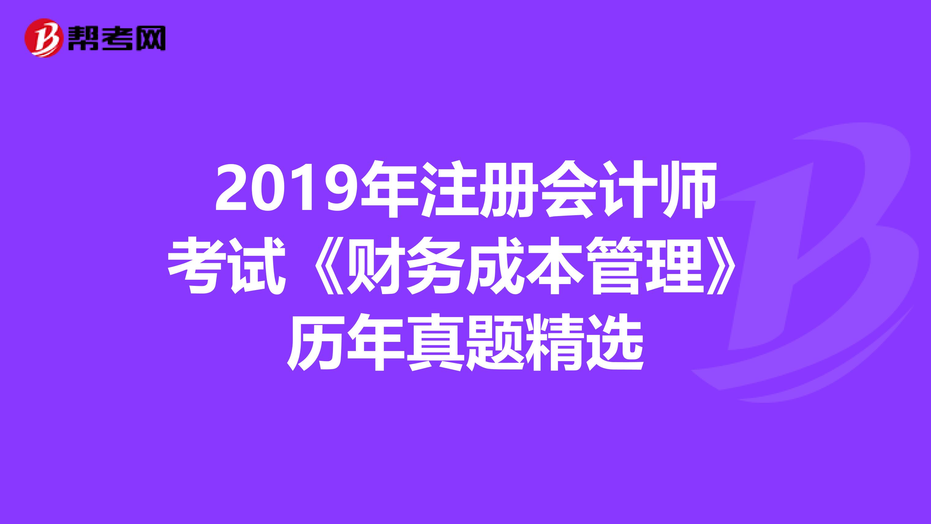 2019年注册会计师考试《财务成本管理》历年真题精选