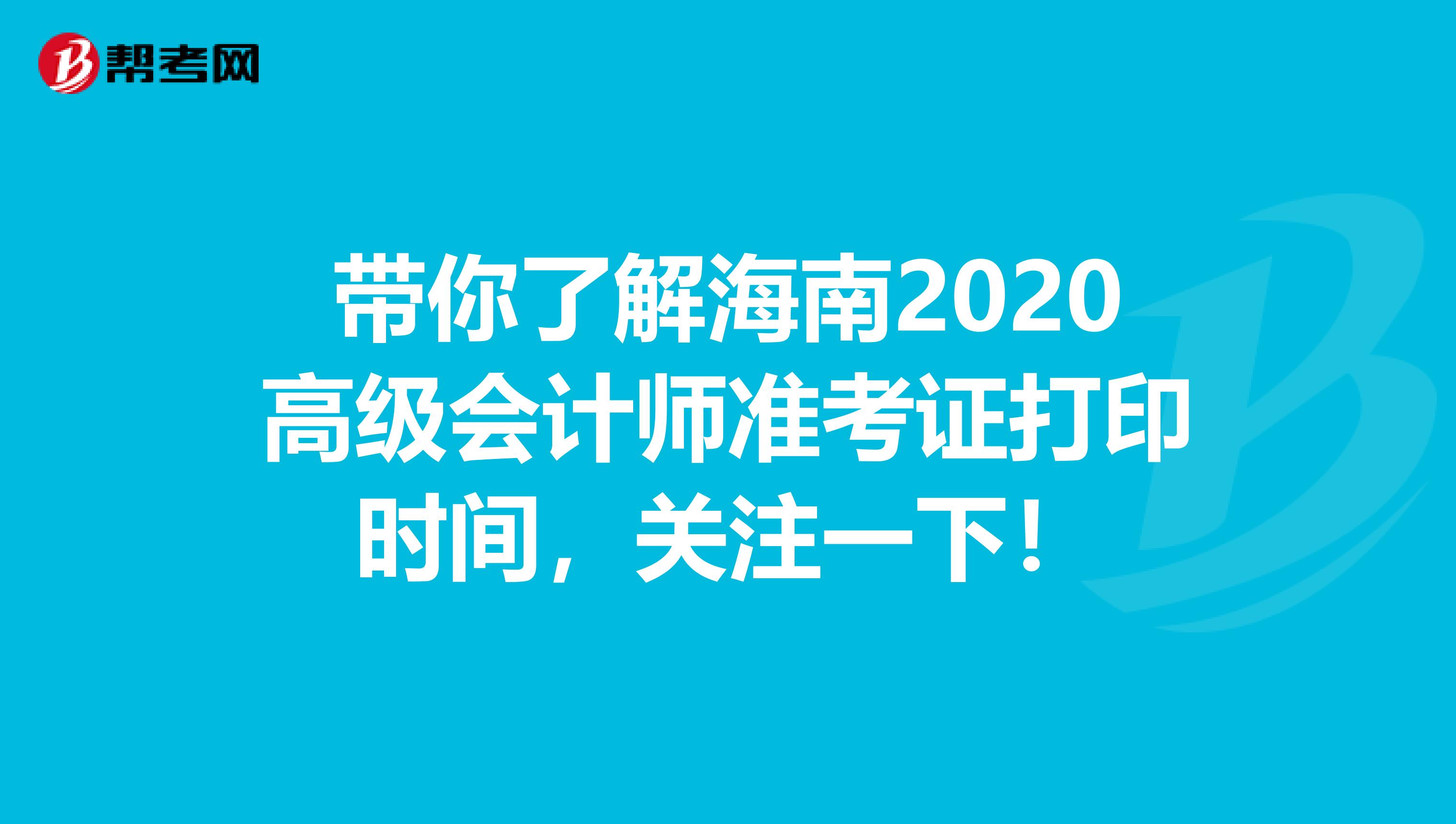 带你了解海南2020高级会计师准考证打印时间，关注一下！