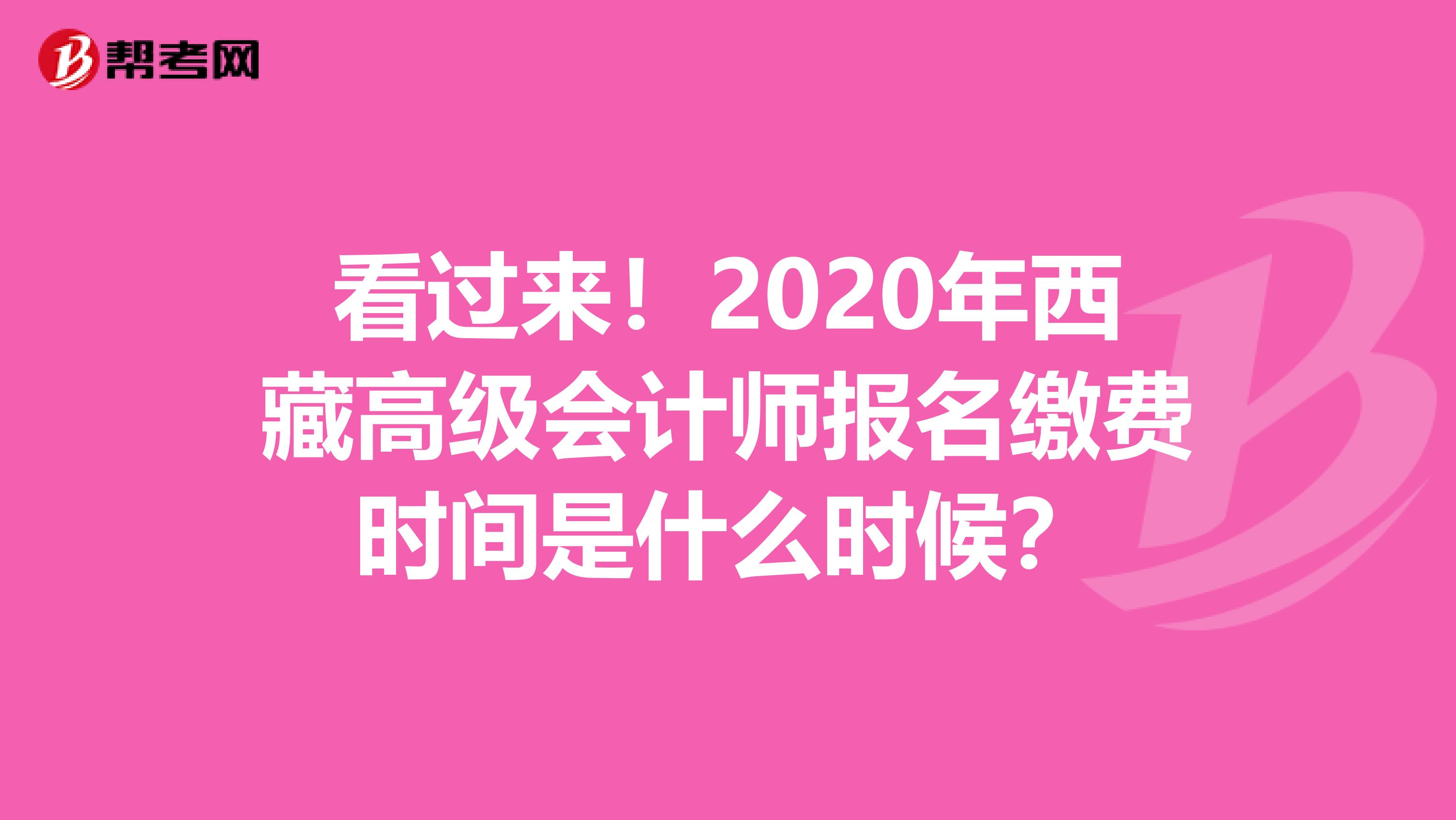 看过来！2020年西藏高级会计师报名缴费时间是什么时候？